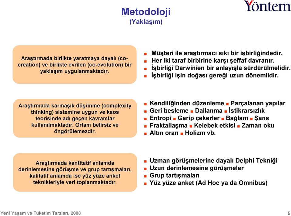 Araştırmada karmaşık düşünme (complexity thinking) sistemine uygun ve kaos teorisinde adı geçen kavramlar kullanılmaktadır. Ortam belirsiz ve öngörülemezdir.