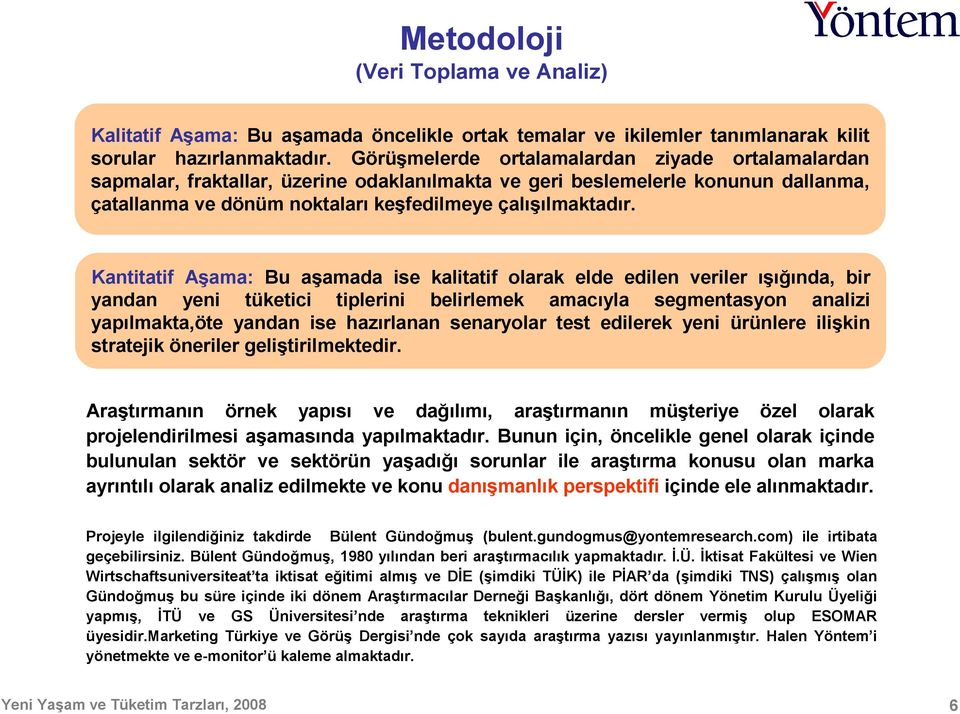 Kantitatif Aşama: Bu aşamada ise kalitatif olarak elde edilen veriler ışığında, bir yandan yeni tüketici tiplerini belirlemek amacıyla segmentasyon analizi yapılmakta,öte yandan ise hazırlanan