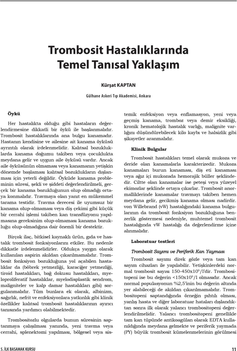 Kalıtsal bozukluklarda kanama doğumu takiben veya çocuklukta meydana gelir ve uygun aile öyküsü vardır.