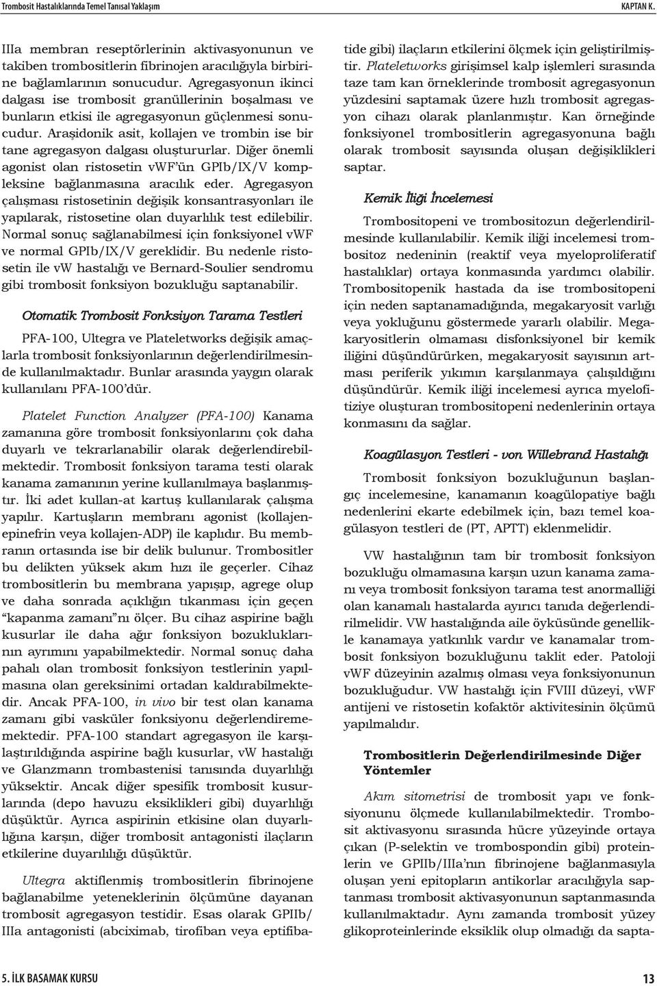 Araşidonik asit, kollajen ve trombin ise bir tane agregasyon dalgası oluştururlar. Diğer önemli agonist olan ristosetin vwf ün GPIb/IX/V kompleksine bağlanmasına aracılık eder.