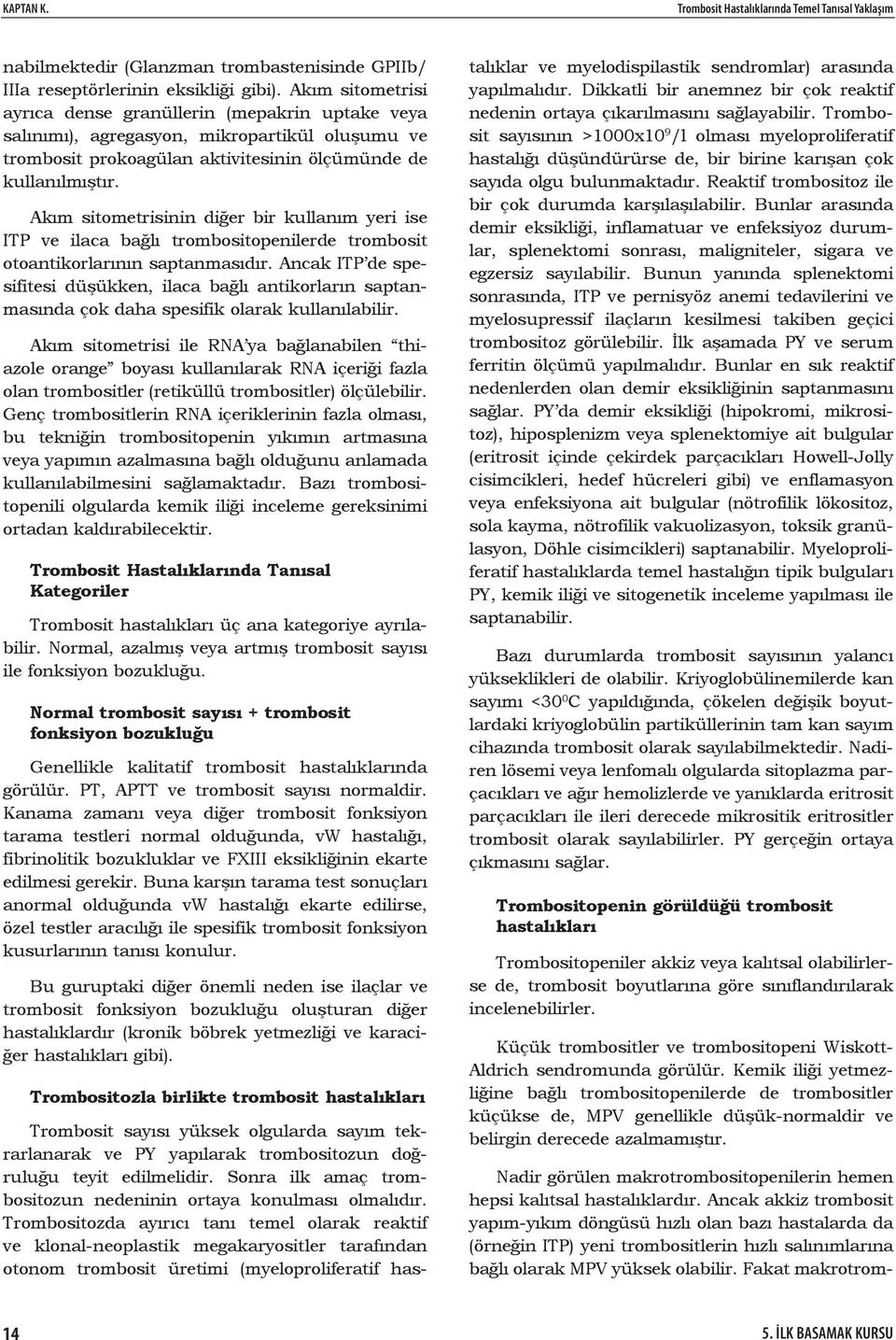 Akım sitometrisinin diğer bir kullanım yeri ise ITP ve ilaca bağlı trombositopenilerde trombosit otoantikorlarının saptanmasıdır.