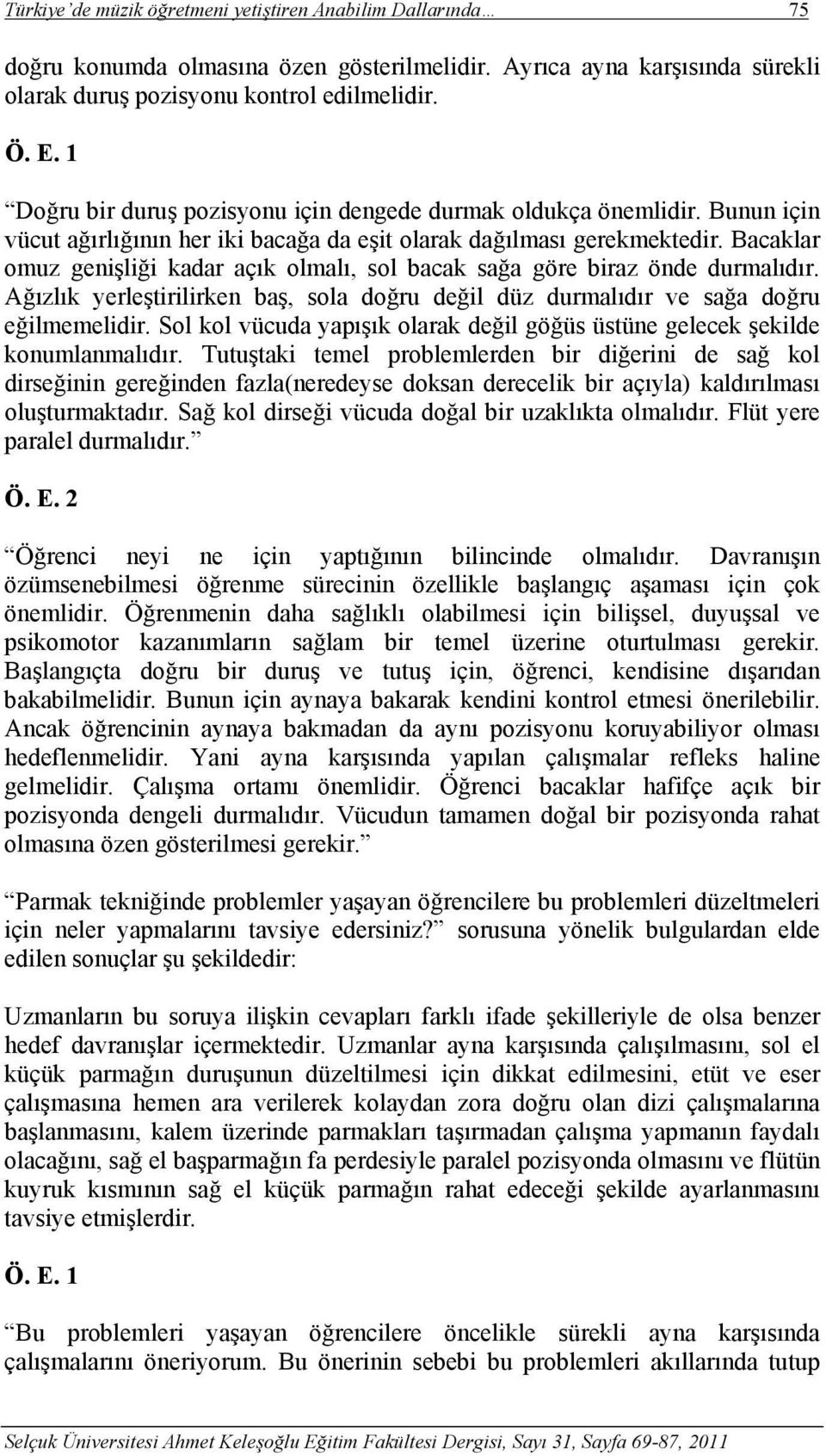 Bacaklar omuz genişliği kadar açık olmalı, sol bacak sağa göre biraz önde durmalıdır. Ağızlık yerleştirilirken baş, sola doğru değil düz durmalıdır ve sağa doğru eğilmemelidir.