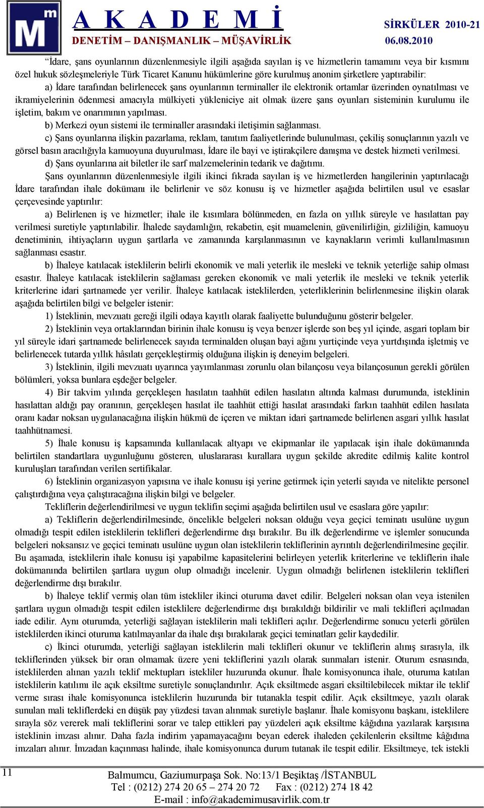 şans oyunları sisteminin kurulumu ile işletim, bakım ve onarımının yapılması. b) Merkezi oyun sistemi ile terminaller arasındaki iletişimin sağlanması.