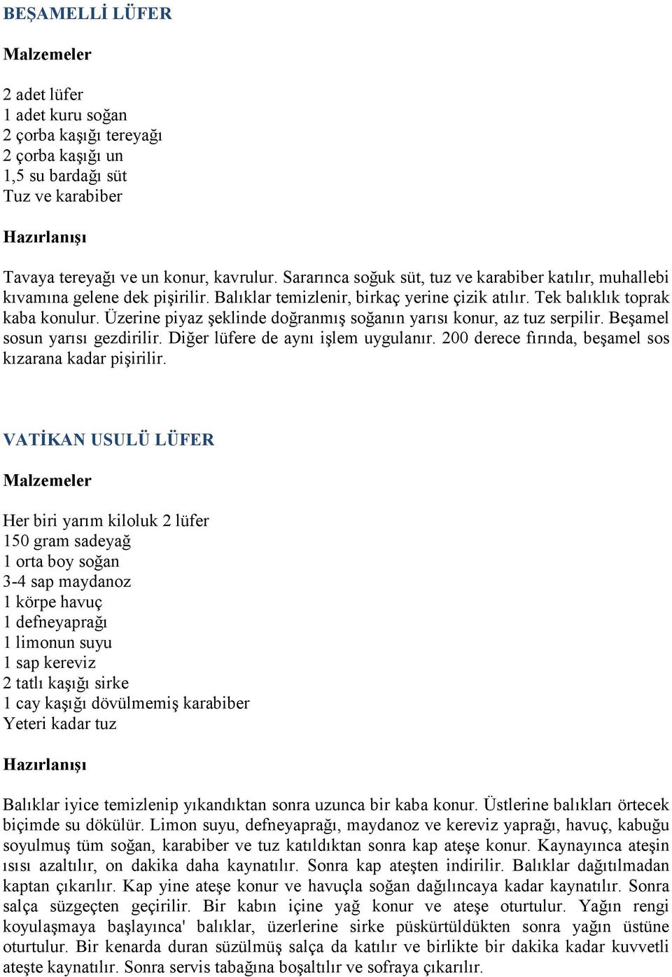 Üzerine piyaz şeklinde doğranmış soğanın yarısı konur, az tuz serpilir. Beşamel sosun yarısı gezdirilir. Diğer lüfere de aynı işlem uygulanır. 200 derece fırında, beşamel sos kızarana kadar pişirilir.