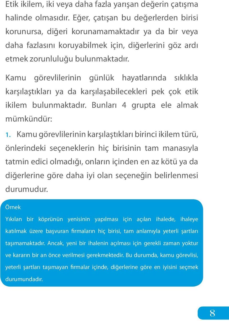 Kamu görevlilerinin günlük hayatlarında sıklıkla karşılaştıkları ya da karşılaşabilecekleri pek çok etik ikilem bulunmaktadır. Bunları 4 grupta ele almak mümkündür: 1.