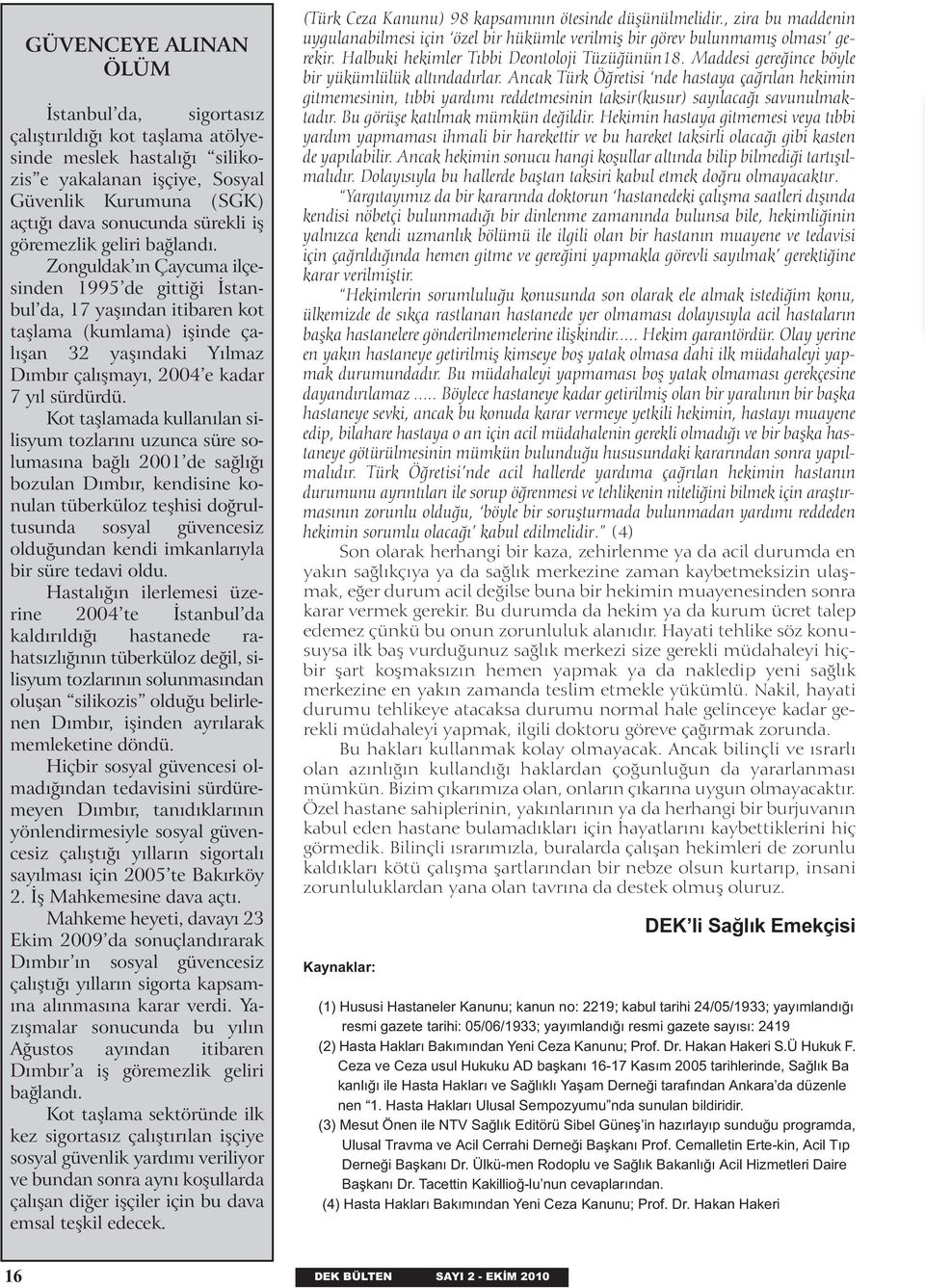 Zonguldak ýn Çaycuma ilçesinden 1995 de gittiði Ýstanbul da, 17 yaþýndan itibaren kot taþlama (kumlama) iþinde çalýþan 32 yaþýndaki Yýlmaz Dýmbýr çalışmayı, 2004 e kadar 7 yýl sürdürdü.