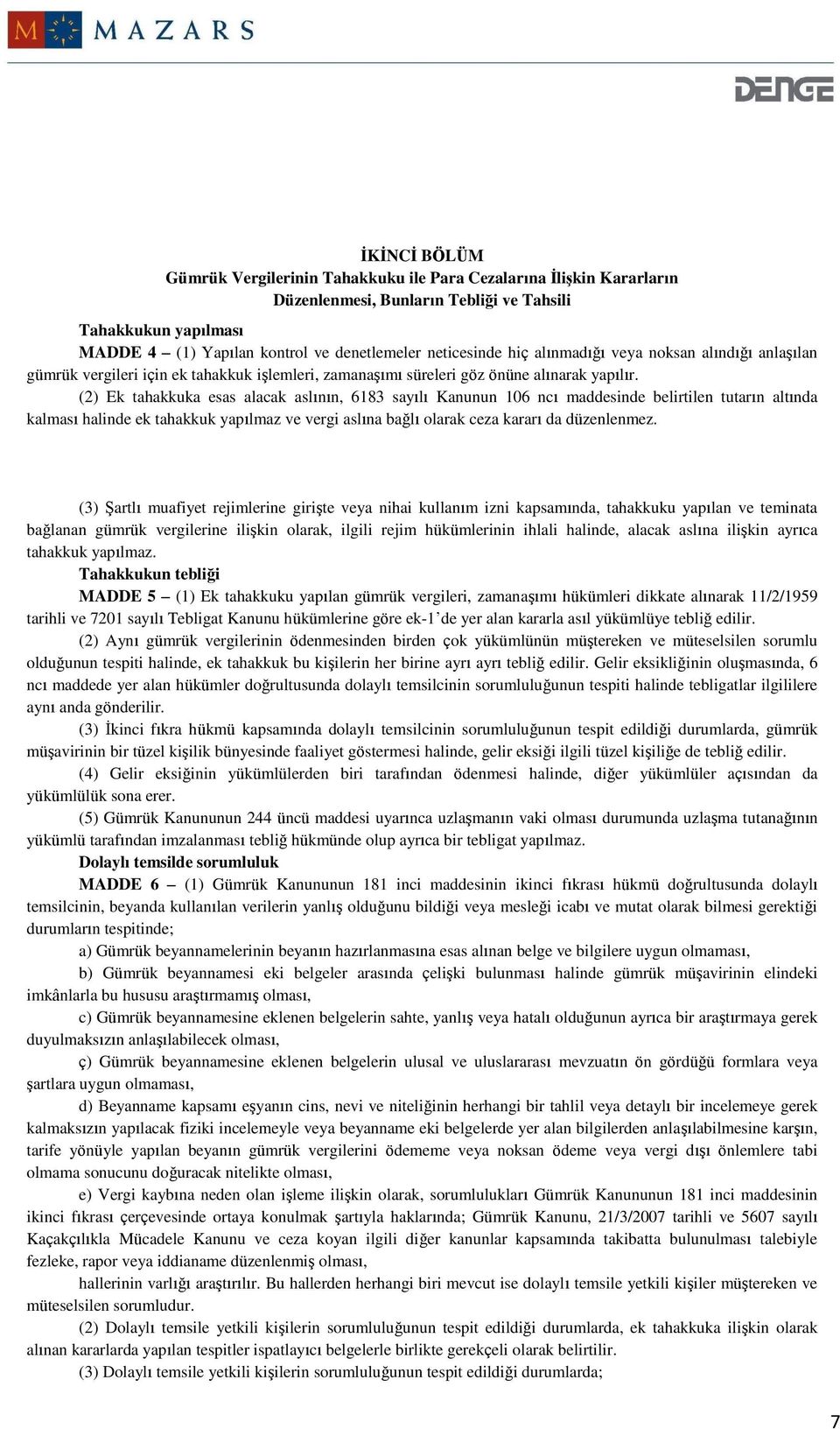 (2) Ek tahakkuka esas alacak aslının, 6183 sayılı Kanunun 106 ncı maddesinde belirtilen tutarın altında kalması halinde ek tahakkuk yapılmaz ve vergi aslına bağlı olarak ceza kararı da düzenlenmez.