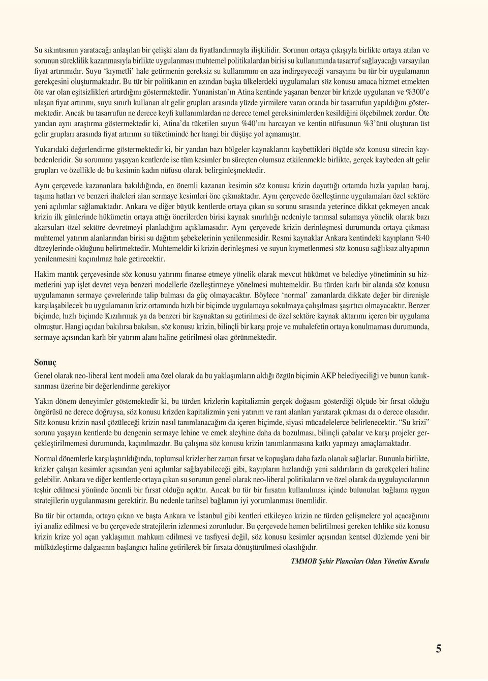 artırımıdır. Suyu kıymetli hale getirmenin gereksiz su kullanımını en aza indirgeyeceği varsayımı bu tür bir uygulamanın gerekçesini olușturmaktadır.