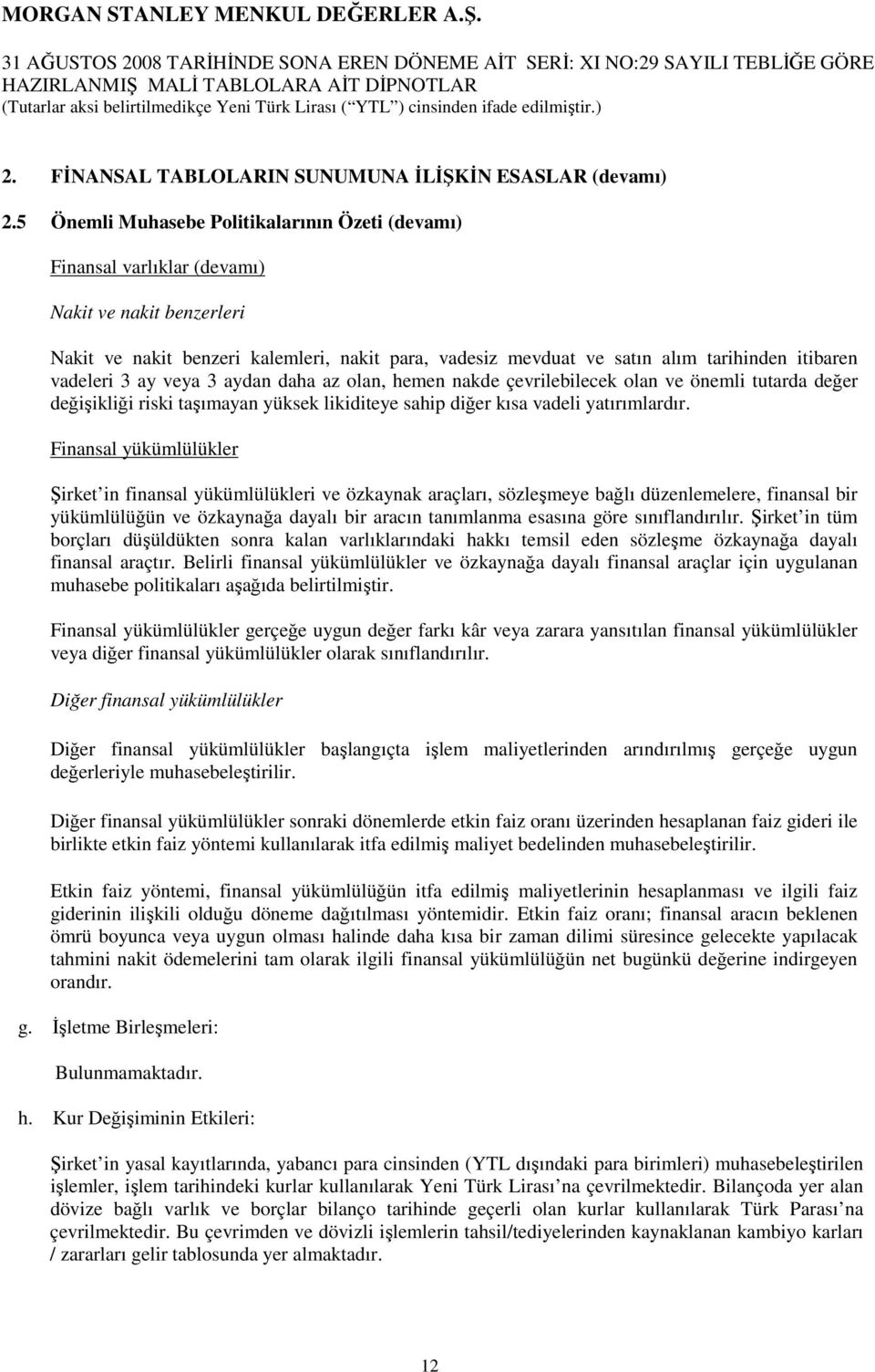 5 Önemli Muhasebe Politikalarının Özeti (devamı) Finansal varlıklar (devamı) Nakit ve nakit benzerleri Nakit ve nakit benzeri kalemleri, nakit para, vadesiz mevduat ve satın alım tarihinden itibaren