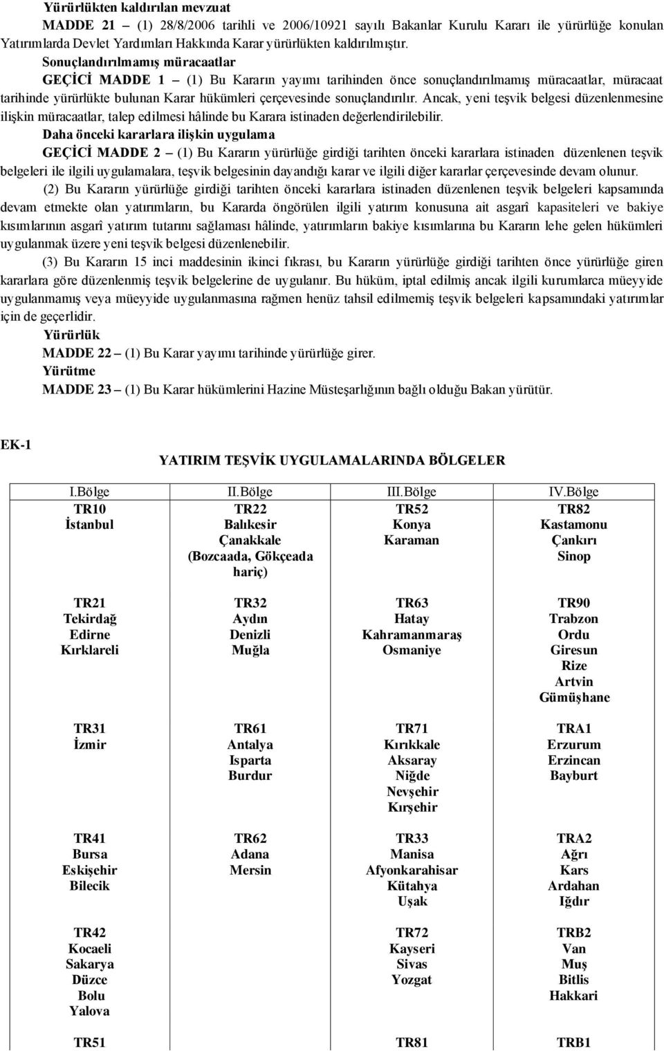 SonuçlandırılmamıĢ müracaatlar GEÇĠCĠ MADDE 1 (1) Bu Kararın yayımı tarihinden önce sonuçlandırılmamıģ müracaatlar, müracaat tarihinde yürürlükte bulunan Karar hükümleri çerçevesinde sonuçlandırılır.