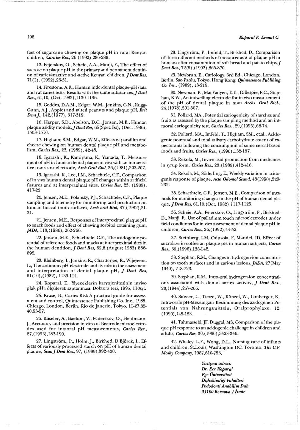 , Human inderdental plaque-ph data and rat caries tests: Results with the same substances, J Dent Res., 61,10, (Oct. 1982),1130-1136. 15. Geddes, D.A.M., Edgar, W.M., Jenkins, G.N., Rugg- Gunn, A.J., Apples and salted peanuts and plaque ph, Brit DentJ.