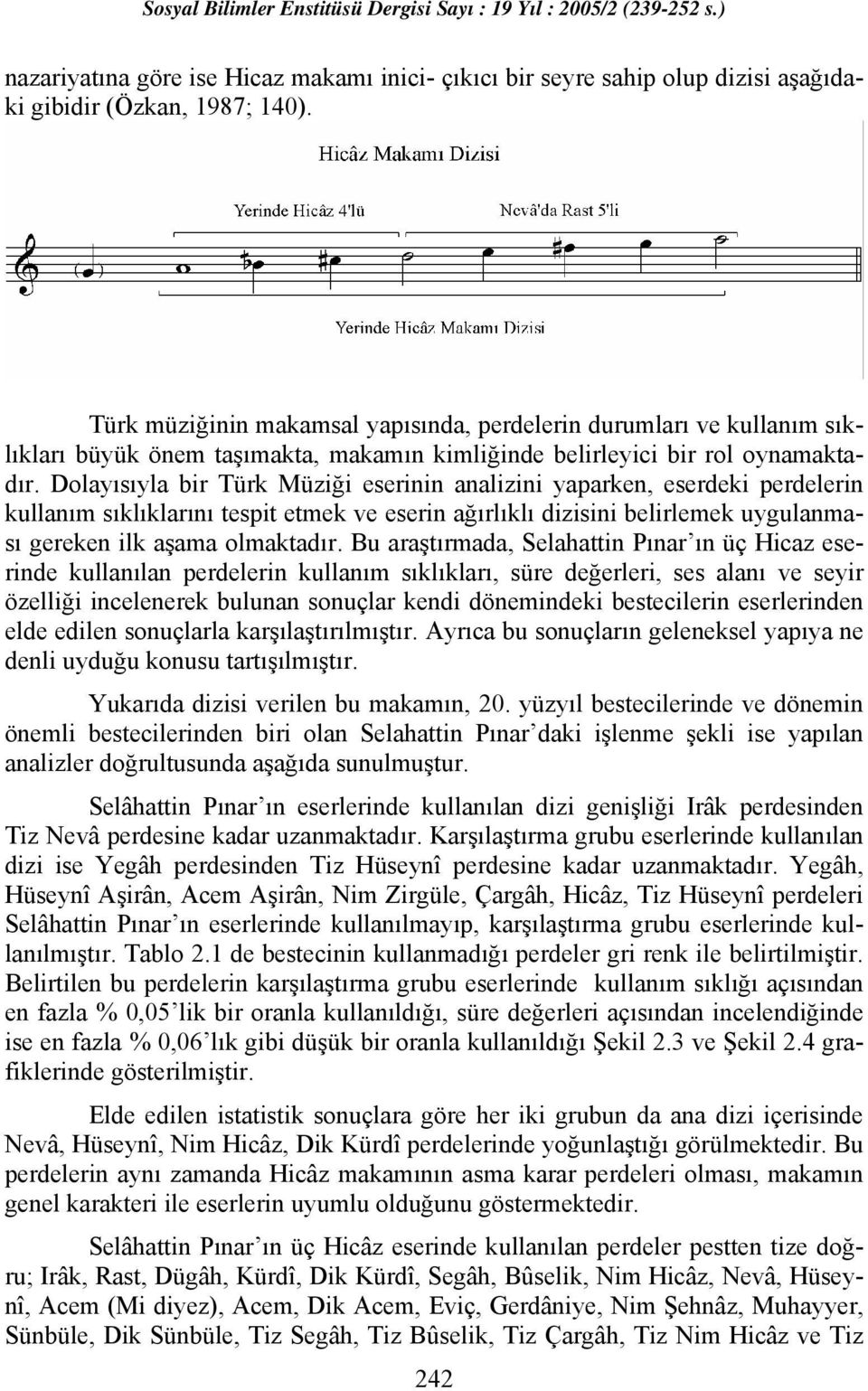 Dolayısıyla bir Türk Müziği eserinin analizini yaparken, eserdeki perdelerin kullanım sıklıklarını tespit etmek ve eserin ağırlıklı dizisini belirlemek uygulanması gereken ilk aşama olmaktadır.