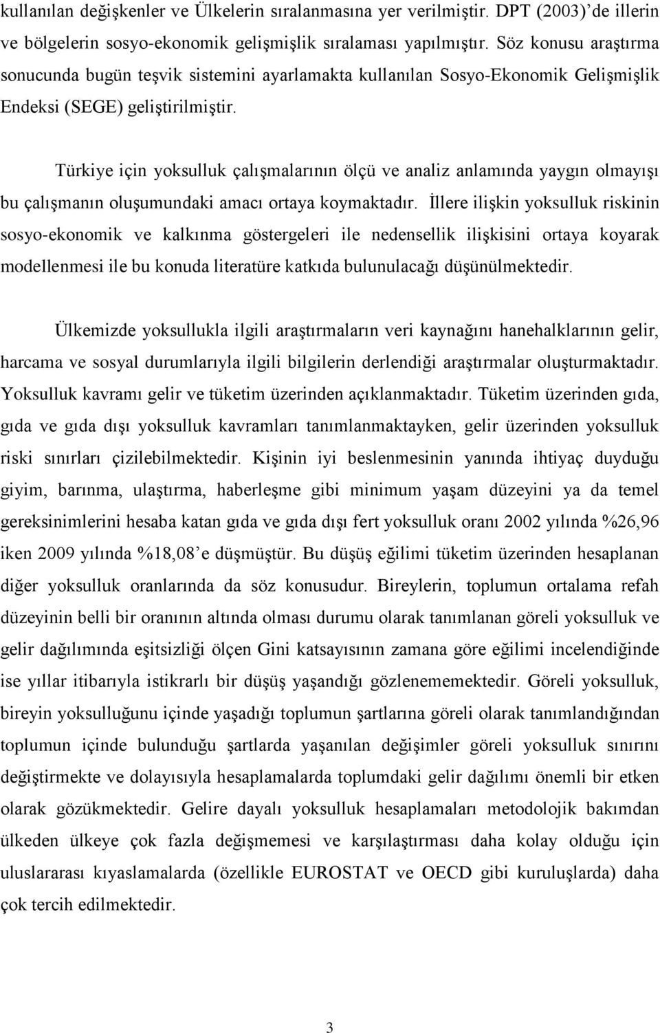 Türkiye için yoksulluk çalışmalarının ölçü ve analiz anlamında yaygın olmayışı bu çalışmanın oluşumundaki amacı ortaya koymaktadır.