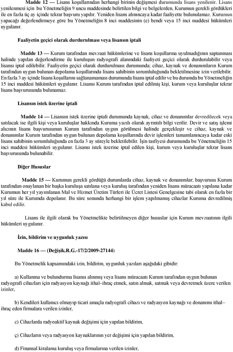 Yeniden lisans alınıncaya kadar faaliyette bulunulamaz. Kurumun yapacağı değerlendirmeye göre bu Yönetmeliğin 8 inci maddesinin (e) bendi veya 15 inci maddesi hükümleri uygulanır.