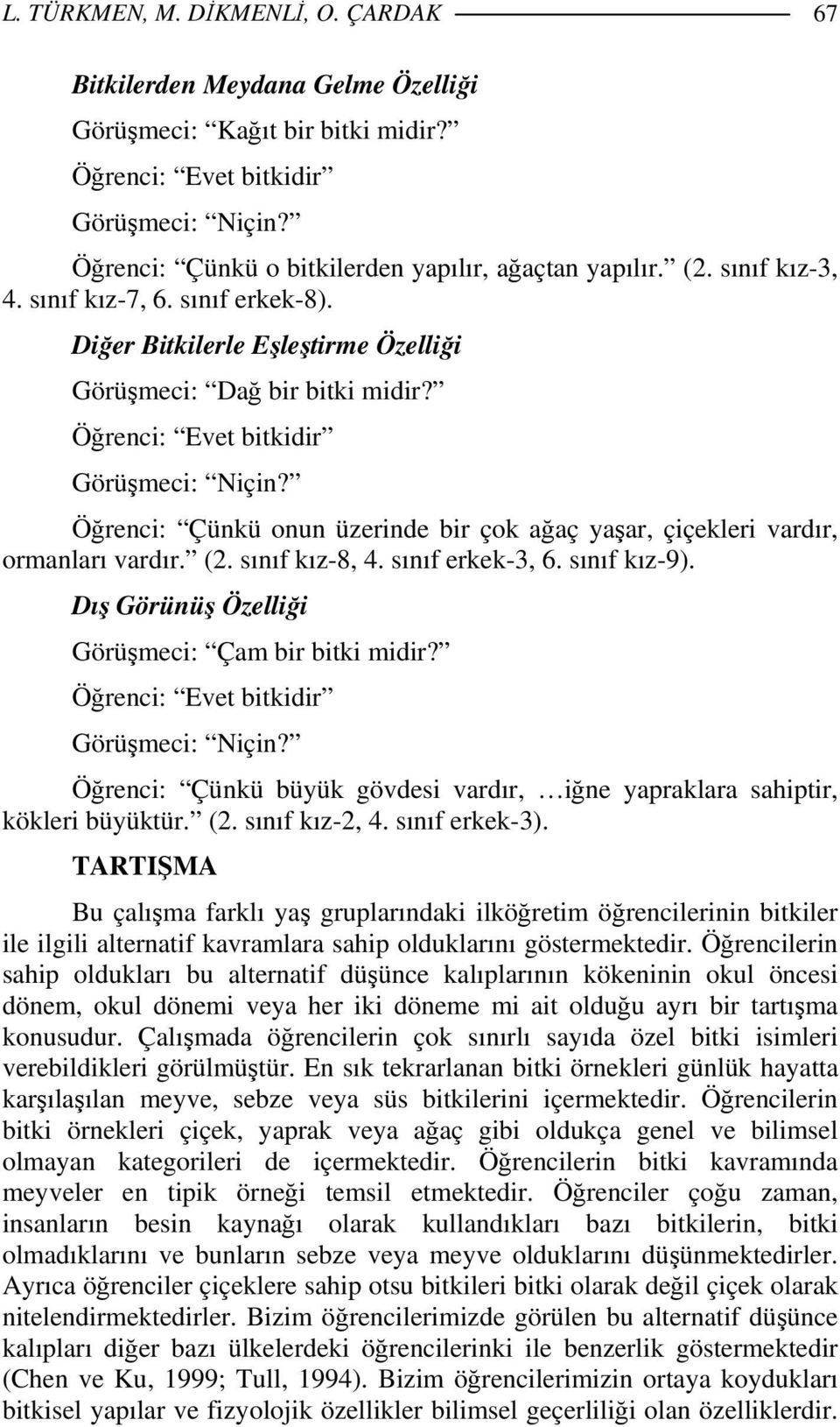 sınıf erkek-3, 6. sınıf kız-9). Dış Görünüş Özelliği Görüşmeci: Çam bir bitki midir? Öğrenci: Çünkü büyük gövdesi vardır, iğne yapraklara sahiptir, kökleri büyüktür. (2. sınıf kız-2, 4.