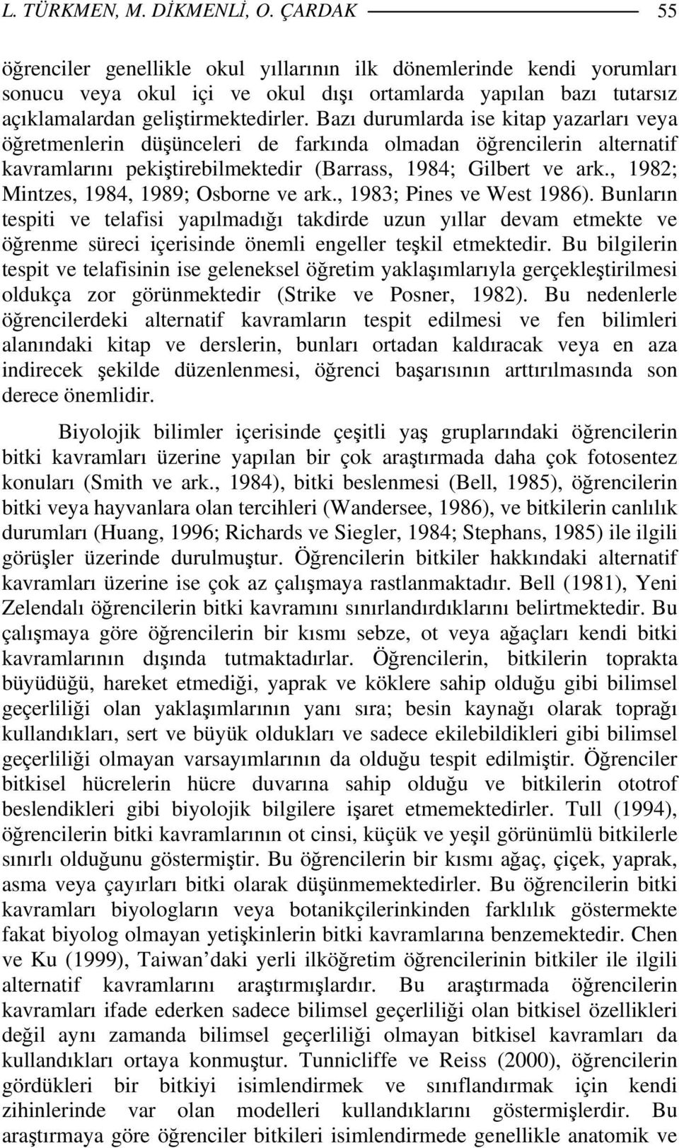 Bazı durumlarda ise kitap yazarları veya öğretmenlerin düşünceleri de farkında olmadan öğrencilerin alternatif kavramlarını pekiştirebilmektedir (Barrass, 1984; Gilbert ve ark.