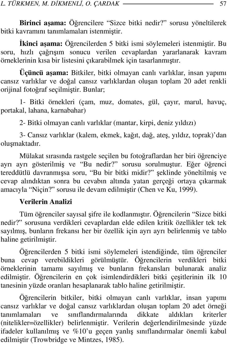 Bu soru, hızlı çağrışım sonucu verilen cevaplardan yararlanarak kavram örneklerinin kısa bir listesini çıkarabilmek için tasarlanmıştır.