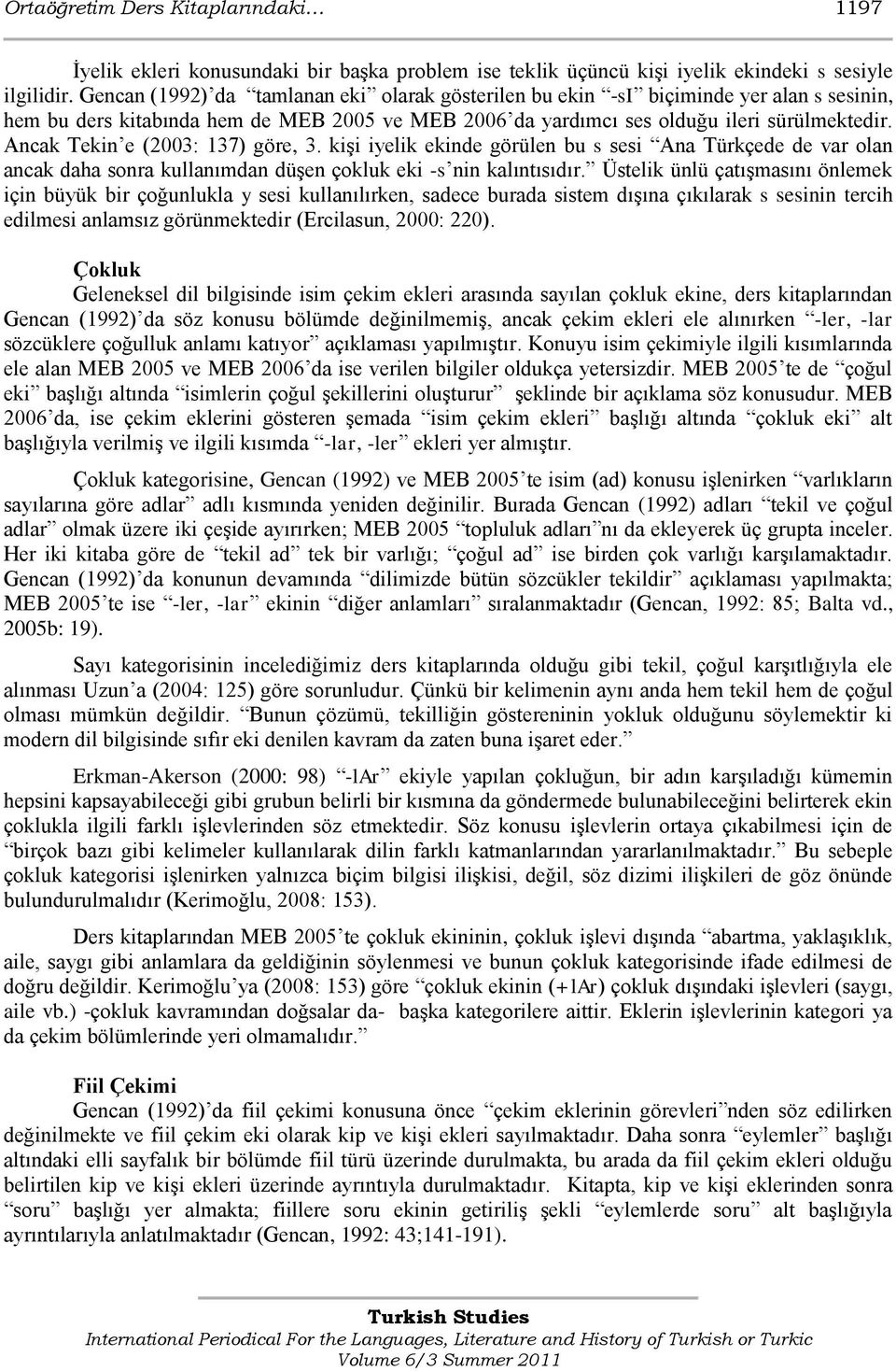 Ancak Tekin e (2003: 137) göre, 3. kişi iyelik ekinde görülen bu s sesi Ana Türkçede de var olan ancak daha sonra kullanımdan düşen çokluk eki -s nin kalıntısıdır.