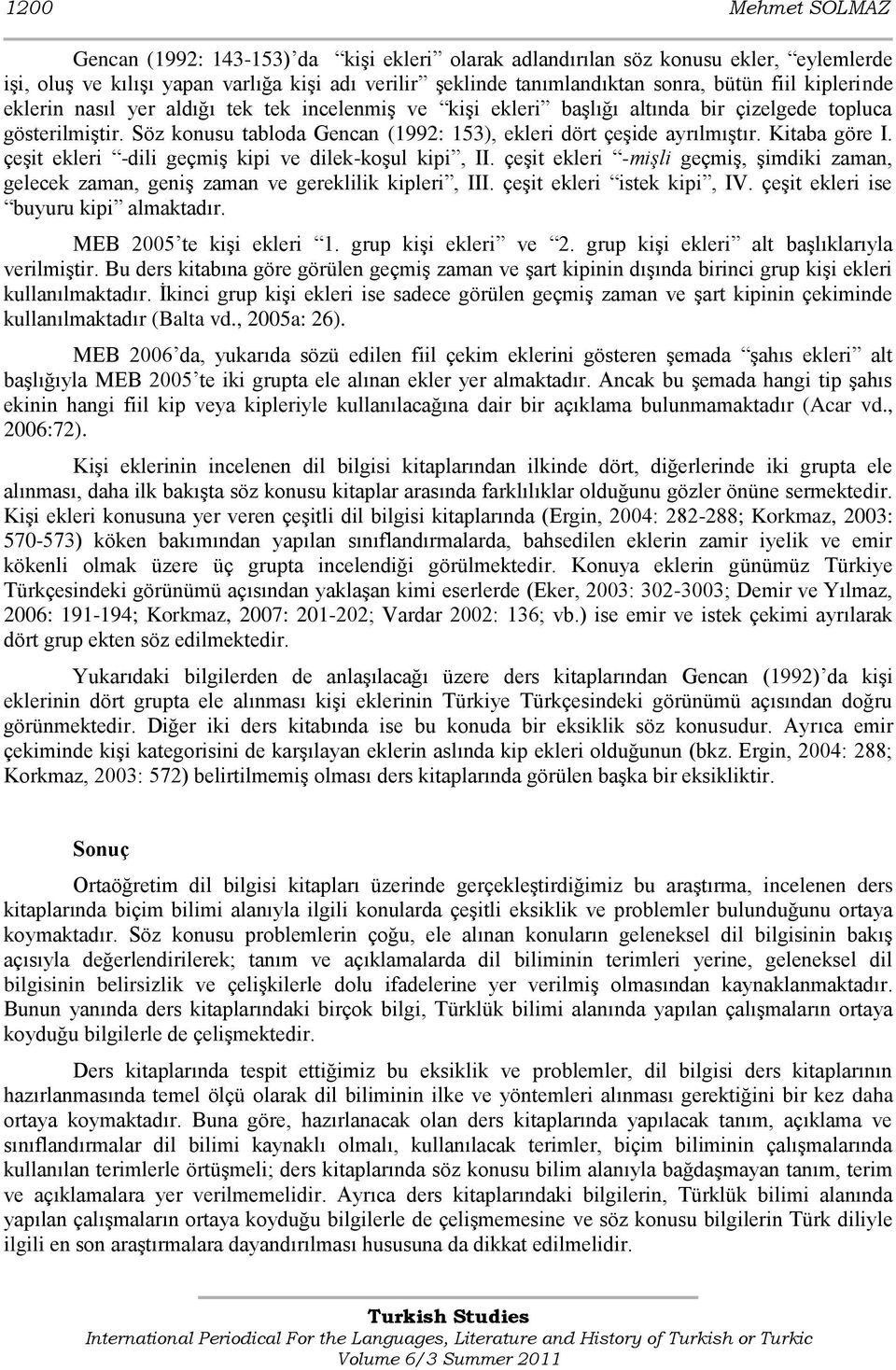 Kitaba göre I. çeşit ekleri -dili geçmiş kipi ve dilek-koşul kipi, II. çeşit ekleri -mişli geçmiş, şimdiki zaman, gelecek zaman, geniş zaman ve gereklilik kipleri, III. çeşit ekleri istek kipi, IV.