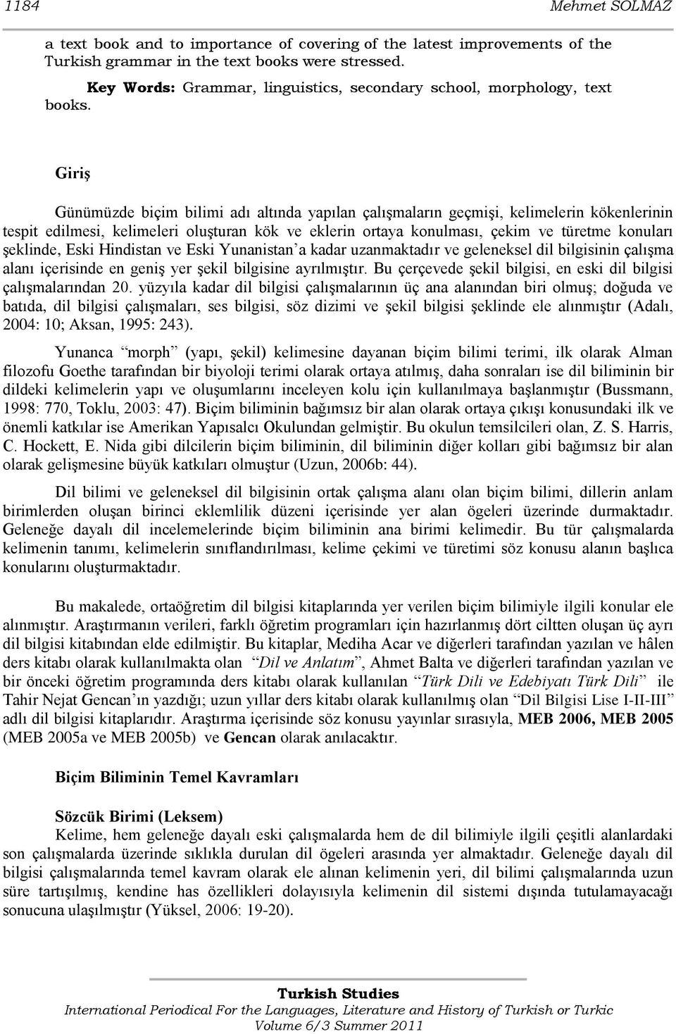 Giriş Günümüzde biçim bilimi adı altında yapılan çalışmaların geçmişi, kelimelerin kökenlerinin tespit edilmesi, kelimeleri oluşturan kök ve eklerin ortaya konulması, çekim ve türetme konuları