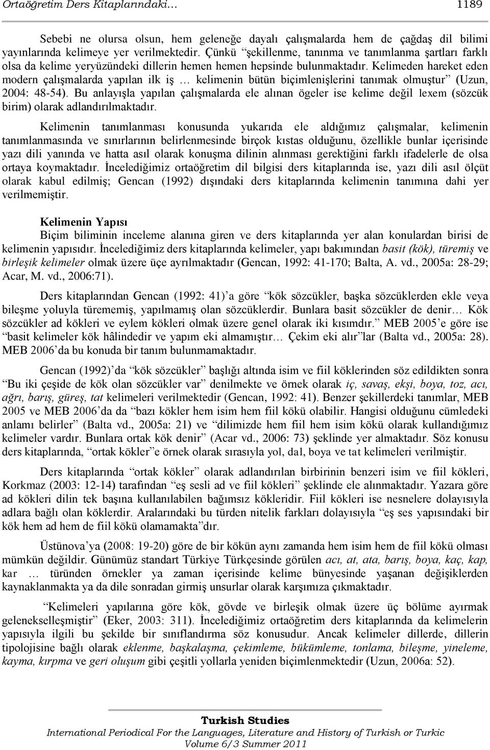 Kelimeden hareket eden modern çalışmalarda yapılan ilk iş kelimenin bütün biçimlenişlerini tanımak olmuştur (Uzun, 2004: 48-54).