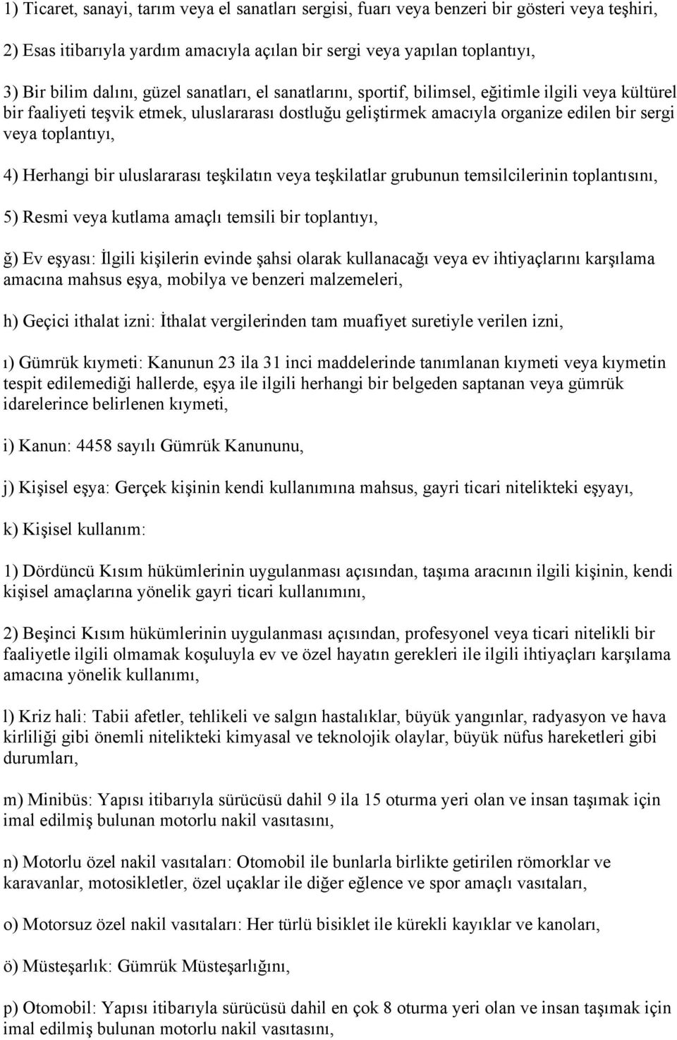 Herhangi bir uluslararası teşkilatın veya teşkilatlar grubunun temsilcilerinin toplantısını, 5) Resmi veya kutlama amaçlı temsili bir toplantıyı, ğ) Ev eşyası: İlgili kişilerin evinde şahsi olarak