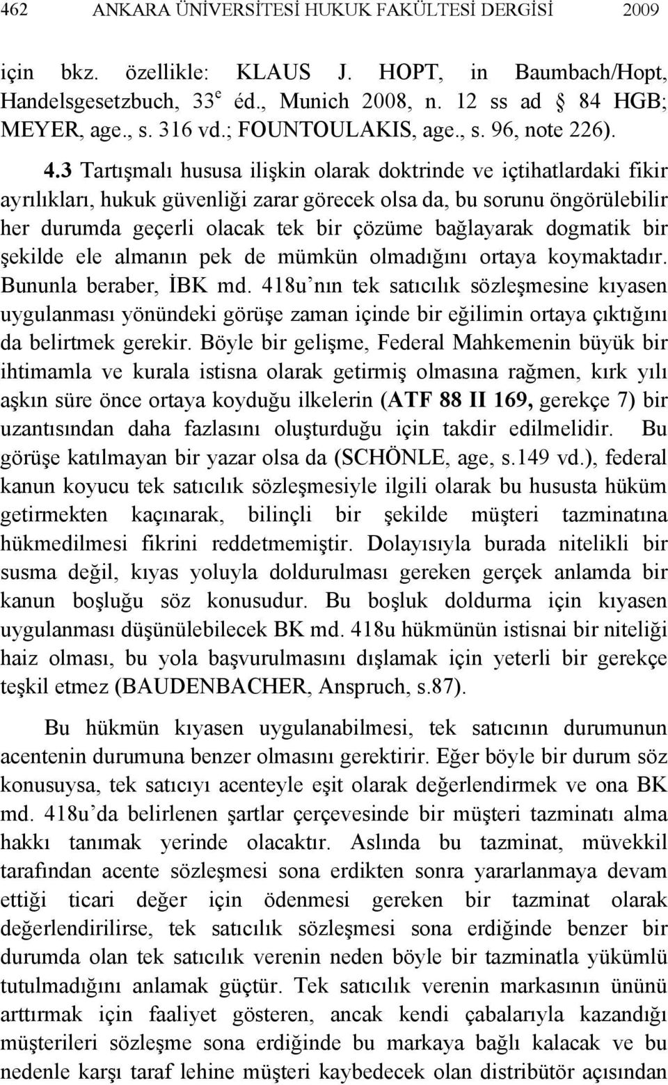 3 Tartışmalı hususa ilişkin olarak doktrinde ve içtihatlardaki fikir ayrılıkları, hukuk güvenliği zarar görecek olsa da, bu sorunu öngörülebilir her durumda geçerli olacak tek bir çözüme bağlayarak