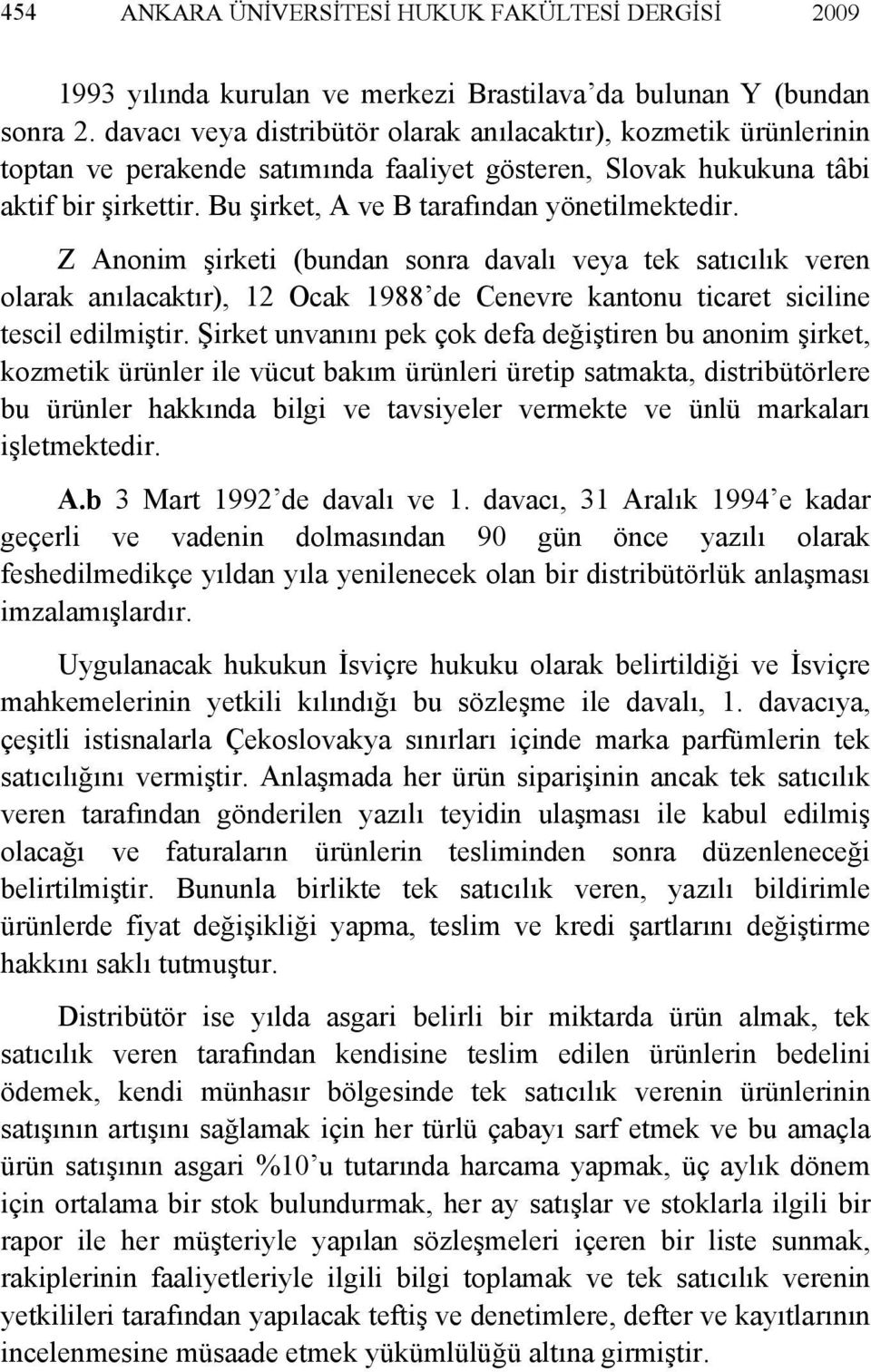 Bu şirket, A ve B tarafından yönetilmektedir. Z Anonim şirketi (bundan sonra davalı veya tek satıcılık veren olarak anılacaktır), 12 Ocak 1988 de Cenevre kantonu ticaret siciline tescil edilmiştir.