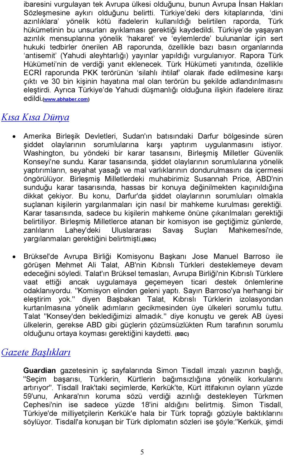 Türkiye de yaşayan azınlık mensuplarına yönelik hakaret ve eylemlerde bulunanlar için sert hukuki tedbirler önerilen AB raporunda, özellikle bazı basın organlarında antisemit (Yahudi aleyhtarlığı)