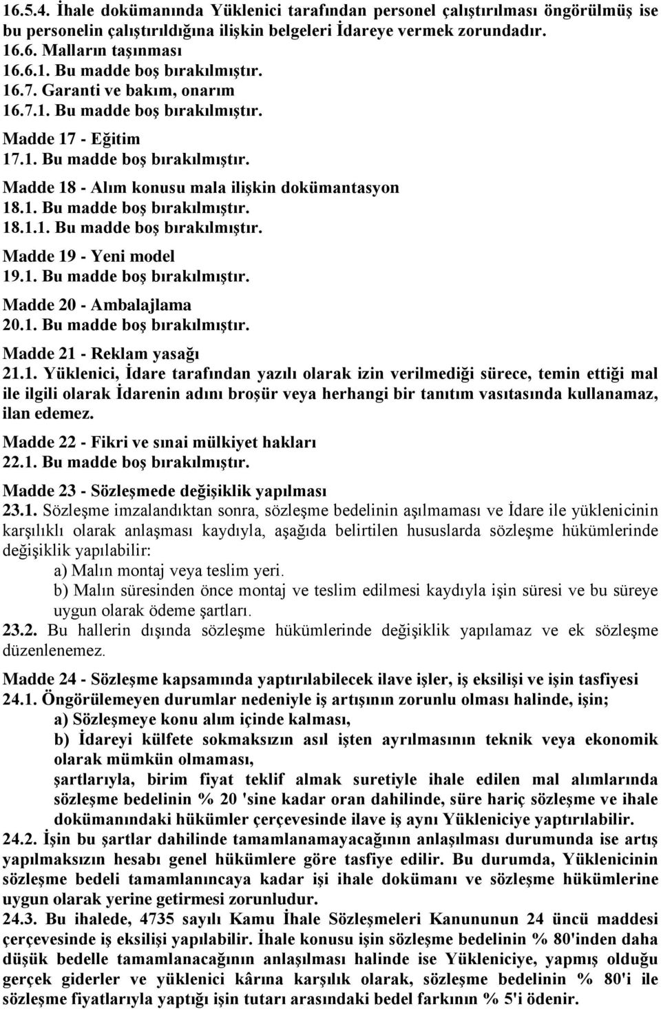 1. Bu madde boş bırakılmıştır. Madde 20 - Ambalajlama 20.1. Bu madde boş bırakılmıştır. Madde 21 - Reklam yasağı 21.1. Yüklenici, İdare tarafından yazılı olarak izin verilmediği sürece, temin ettiği mal ile ilgili olarak İdarenin adını broşür veya herhangi bir tanıtım vasıtasında kullanamaz, ilan edemez.