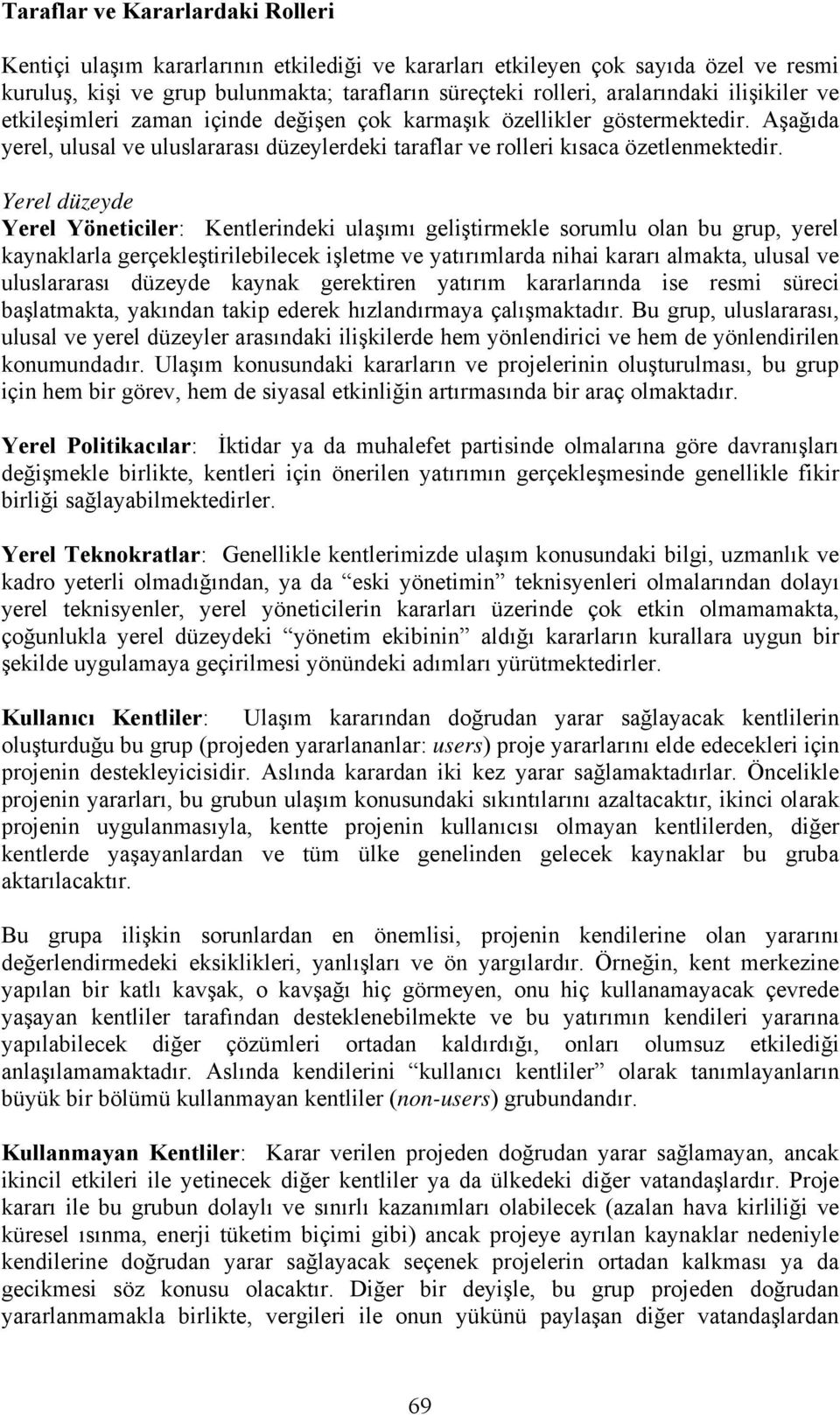 Yerel düzeyde Yerel Yöneticiler: Kentlerindeki ulaşımı geliştirmekle sorumlu olan bu grup, yerel kaynaklarla gerçekleştirilebilecek işletme ve yatırımlarda nihai kararı almakta, ulusal ve