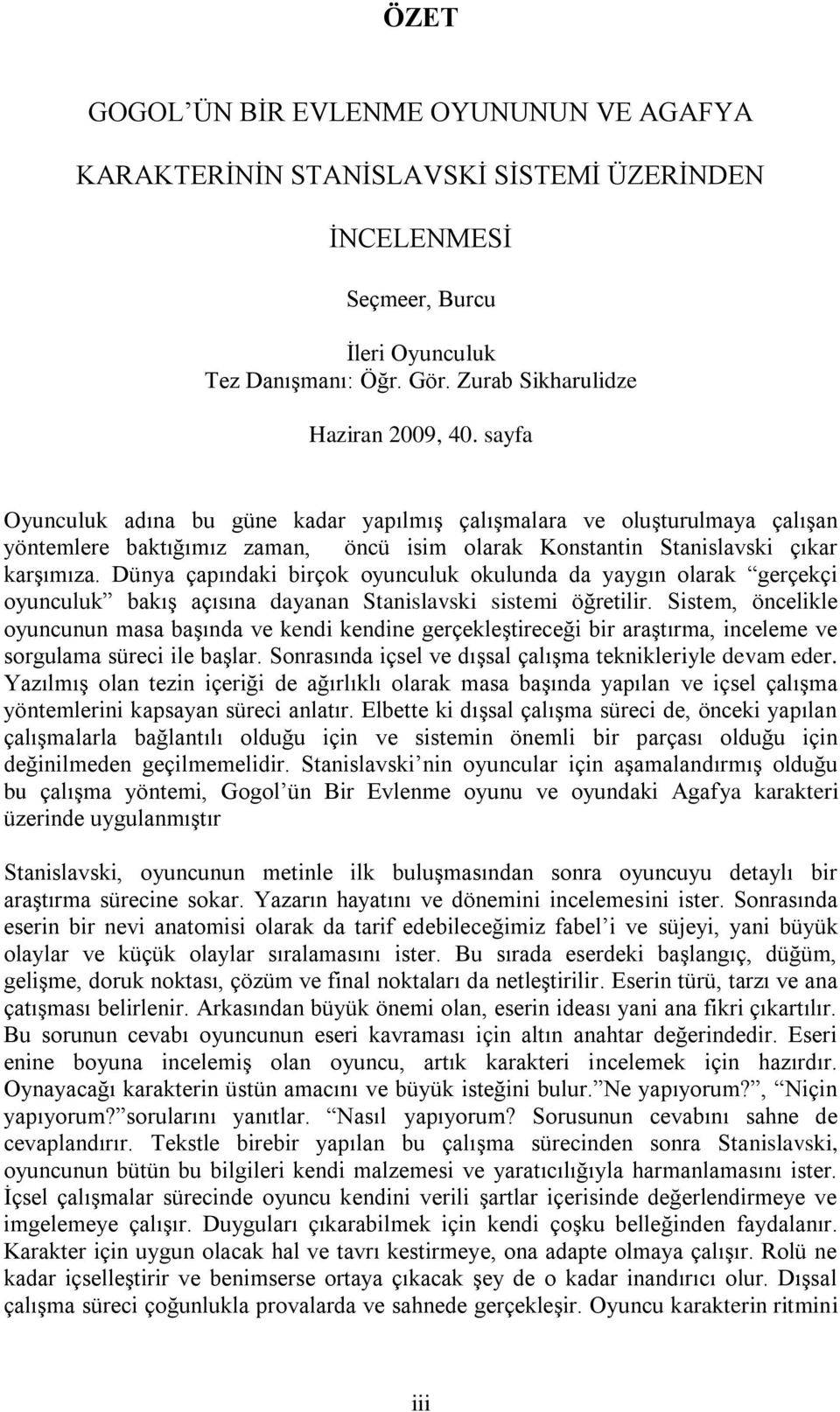 Dünya çapındaki birçok oyunculuk okulunda da yaygın olarak gerçekçi oyunculuk bakış açısına dayanan Stanislavski sistemi öğretilir.