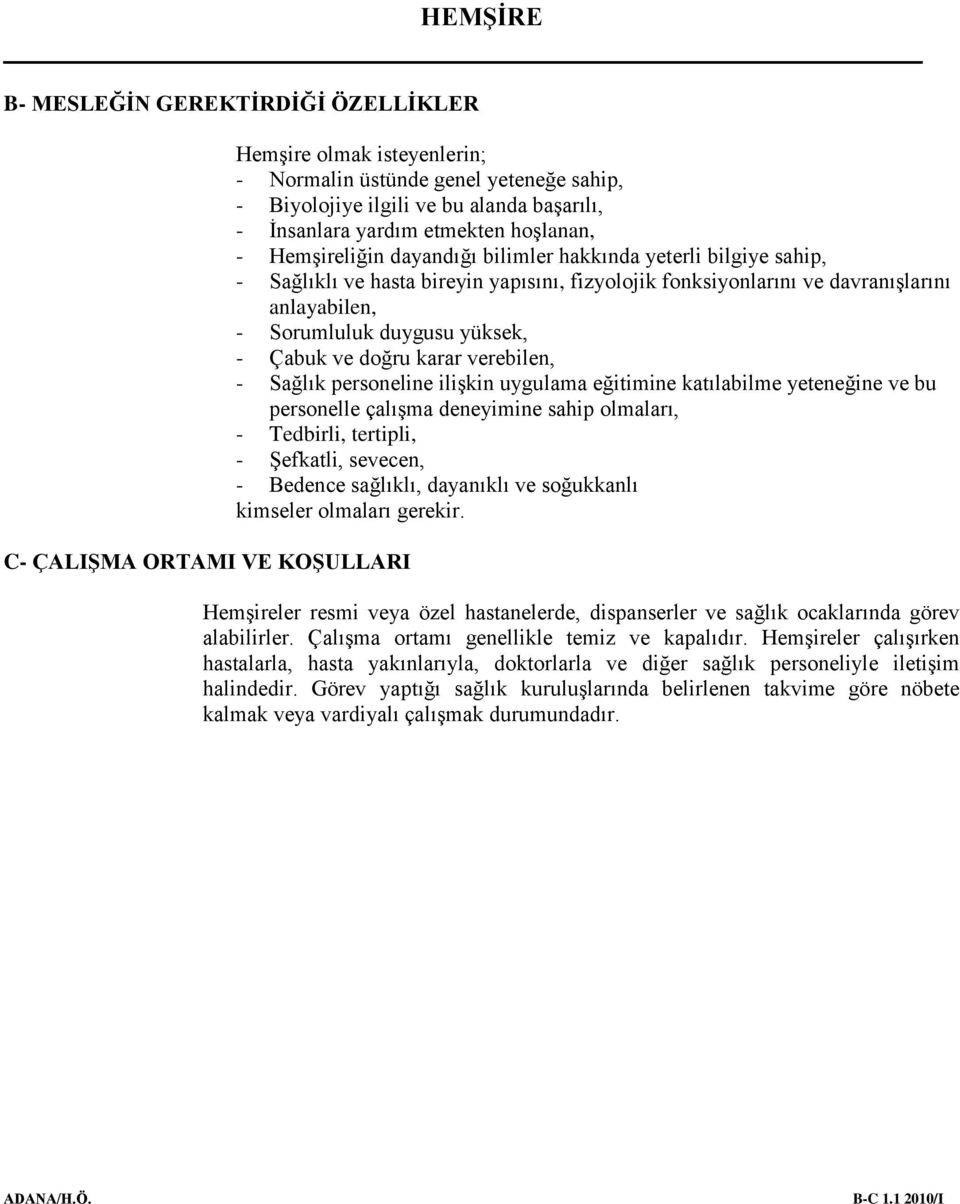 duygusu yüksek, - Çabuk ve doğru karar verebilen, - Sağlık personeline iliģkin uygulama eğitimine katılabilme yeteneğine ve bu personelle çalıģma deneyimine sahip olmaları, - Tedbirli, tertipli, -