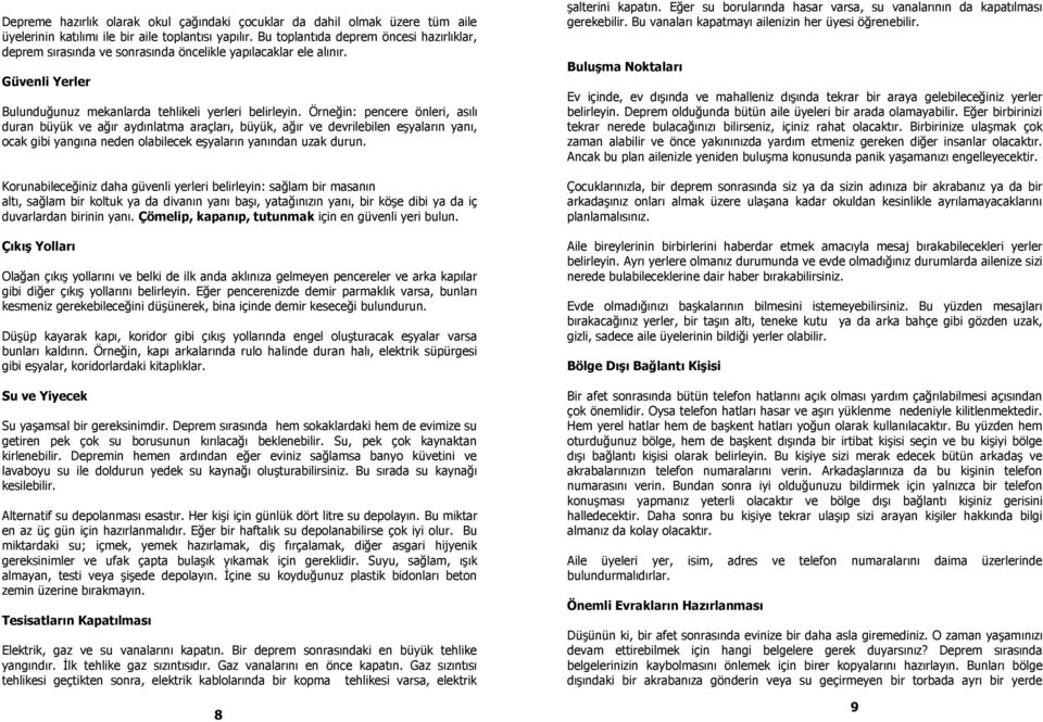 Örneğin: pencere önleri, asılı duran büyük ve ağır aydınlatma araçları, büyük, ağır ve devrilebilen eşyaların yanı, ocak gibi yangına neden olabilecek eşyaların yanından uzak durun.