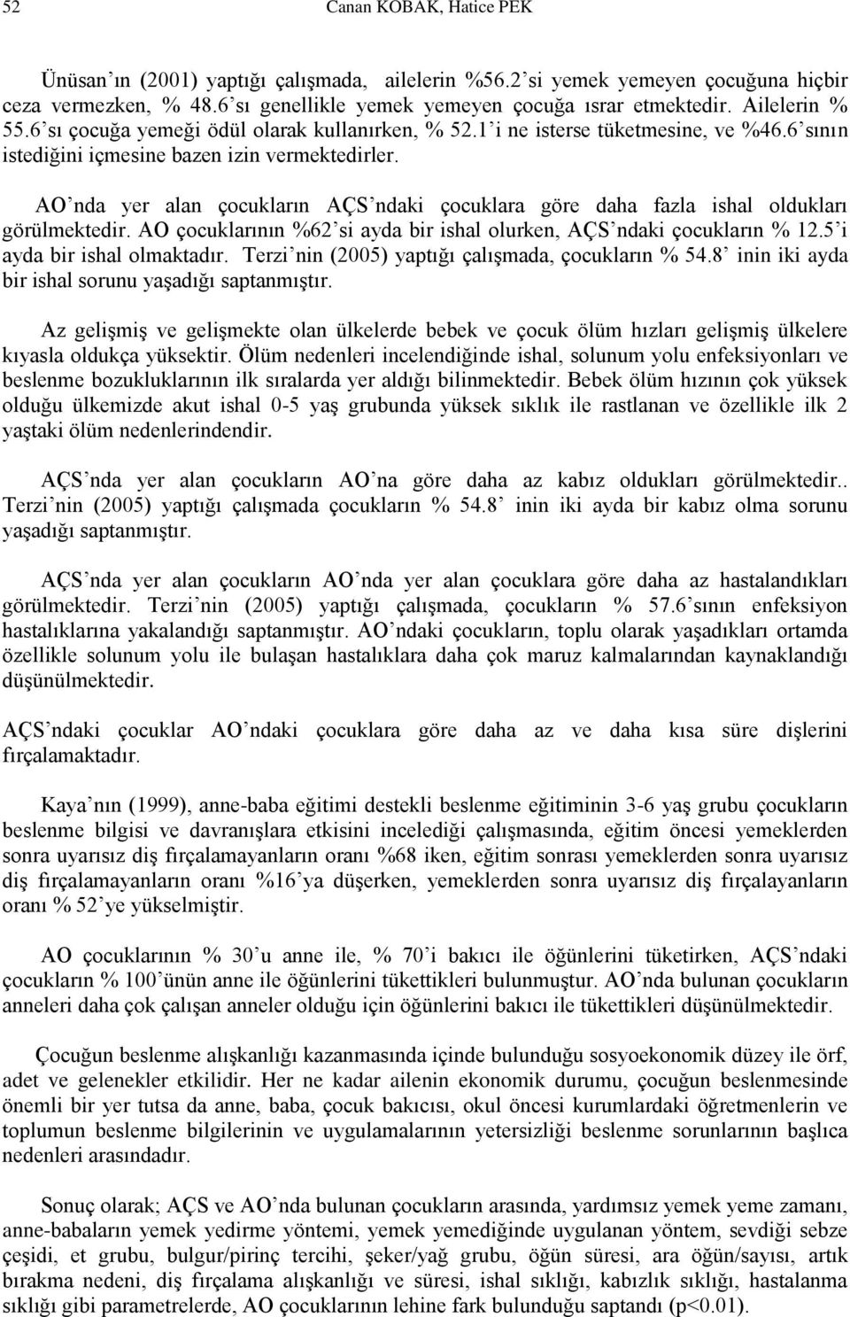 AO nda yer alan çocukların AÇS ndaki çocuklara göre daha fazla ishal oldukları görülmektedir. AO çocuklarının %62 si ayda bir ishal olurken, AÇS ndaki çocukların % 12.5 i ayda bir ishal olmaktadır.