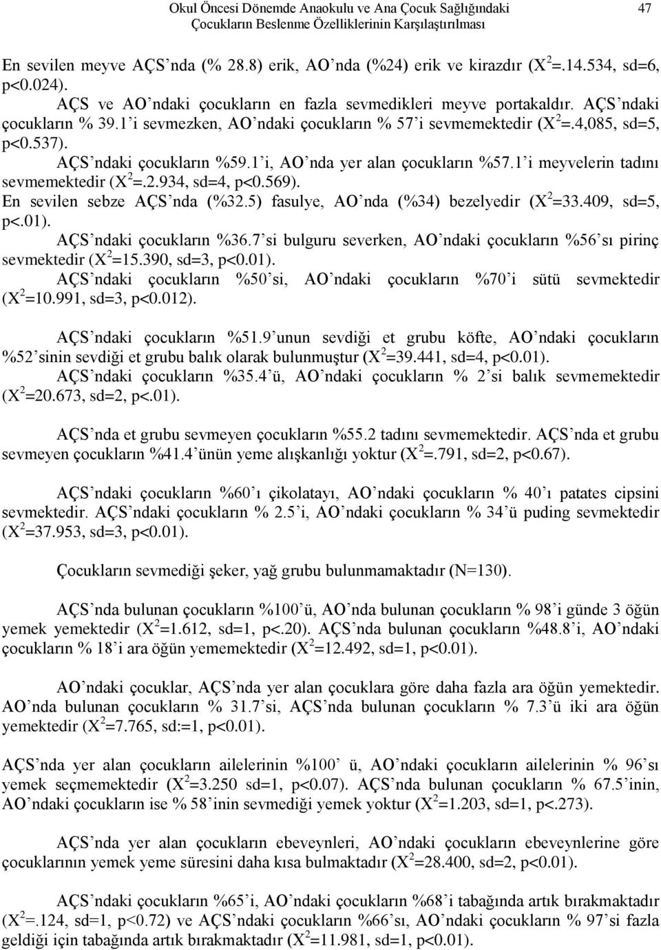 AÇS ndaki çocukların %59.1 i, AO nda yer alan çocukların %57.1 i meyvelerin tadını sevmemektedir (X 2 =.2.934, sd=4, p<0.569). En sevilen sebze AÇS nda (%32.