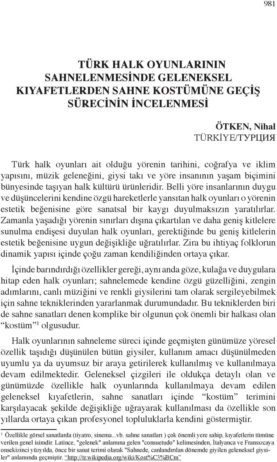 Belli yöre insanlarının duygu ve düşüncelerini kendine özgü hareketlerle yansıtan halk oyunları o yörenin estetik beğenisine göre sanatsal bir kaygı duyulmaksızın yaratılırlar.