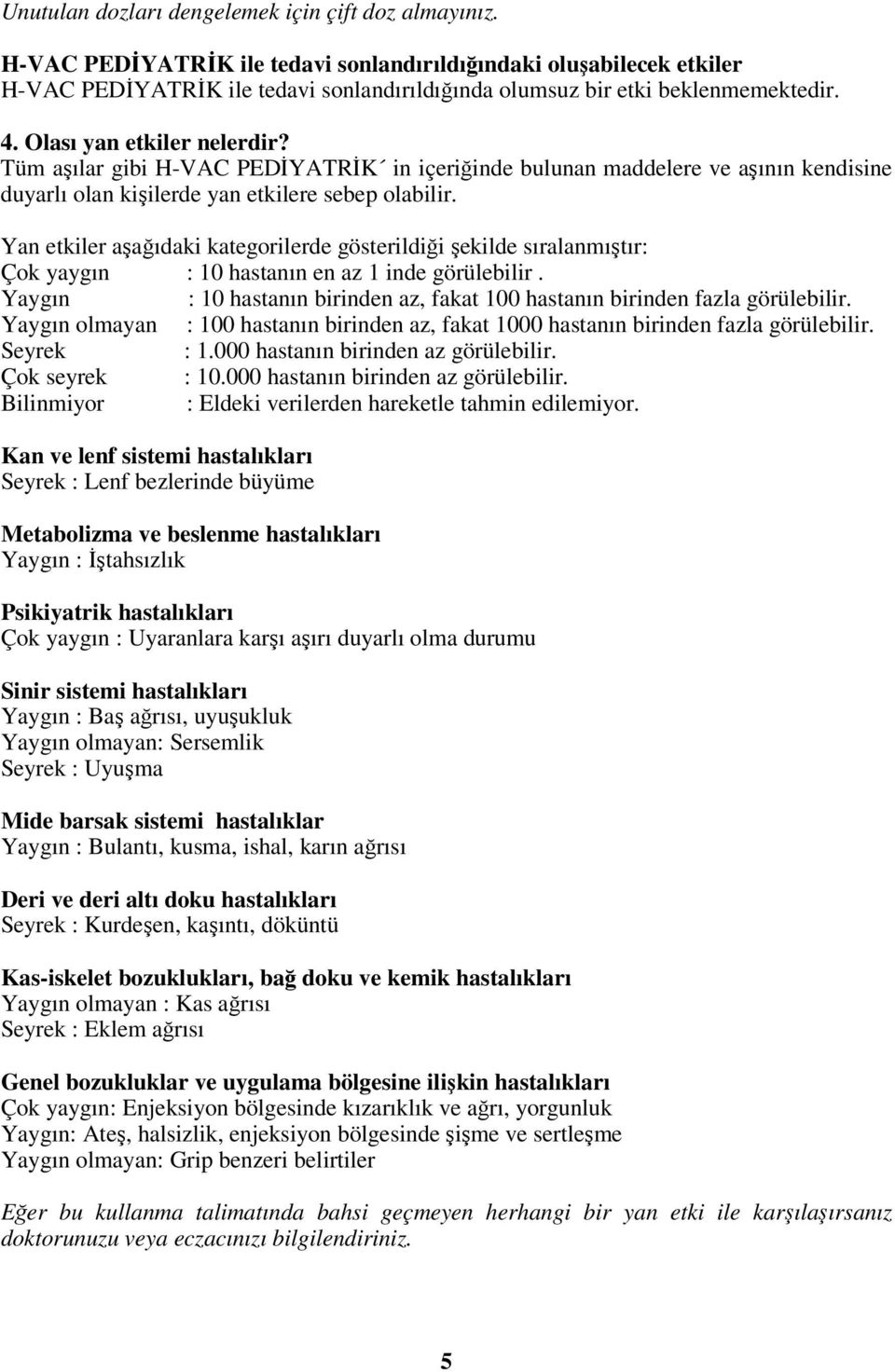 Tüm aşılar gibi H-VAC PEDİYATRİK in içeriğinde bulunan maddelere ve aşının kendisine duyarlı olan kişilerde yan etkilere sebep olabilir.