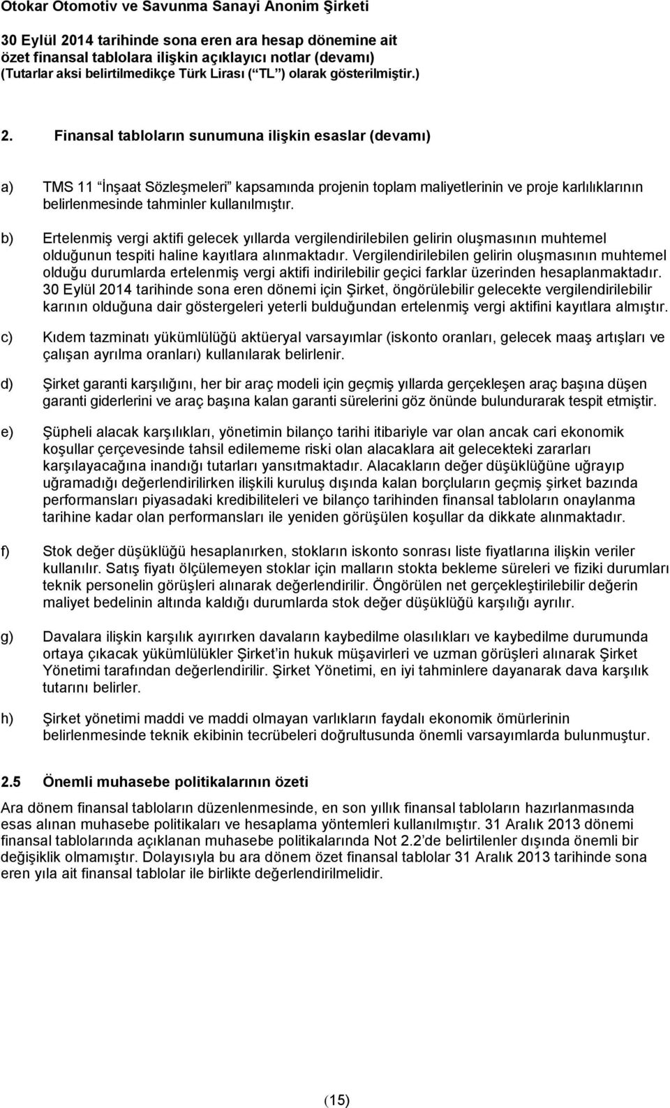 Vergilendirilebilen gelirin oluşmasının muhtemel olduğu durumlarda ertelenmiş vergi aktifi indirilebilir geçici farklar üzerinden hesaplanmaktadır.