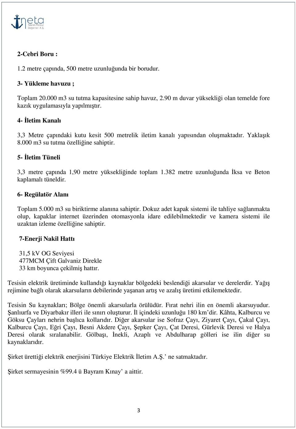 000 m3 su tutma özelliğine sahiptir. 5- İletim Tüneli 3,3 metre çapında 1,90 metre yüksekliğinde toplam 1.382 metre uzunluğunda İksa ve Beton kaplamalı tüneldir. 6- Regülatör Alanı Toplam 5.