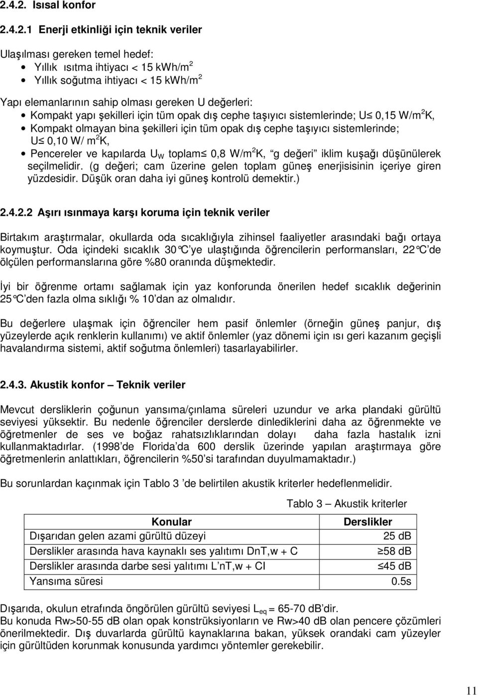 0,10 W/ m 2 K, Pencereler ve kapılarda U W toplam 0,8 W/m 2 K, g değeri iklim kuşağı düşünülerek seçilmelidir. (g değeri; cam üzerine gelen toplam güneş enerjisisinin içeriye giren yüzdesidir.