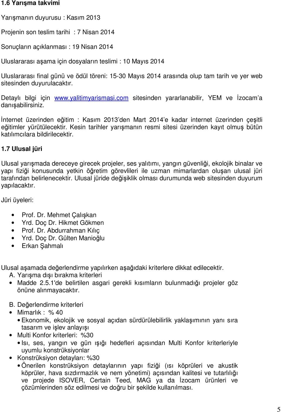 com sitesinden yararlanabilir, YEM ve İzocam a danışabilirsiniz. İnternet üzerinden eğitim : Kasım 2013 den Mart 2014 e kadar internet üzerinden çeşitli eğitimler yürütülecektir.