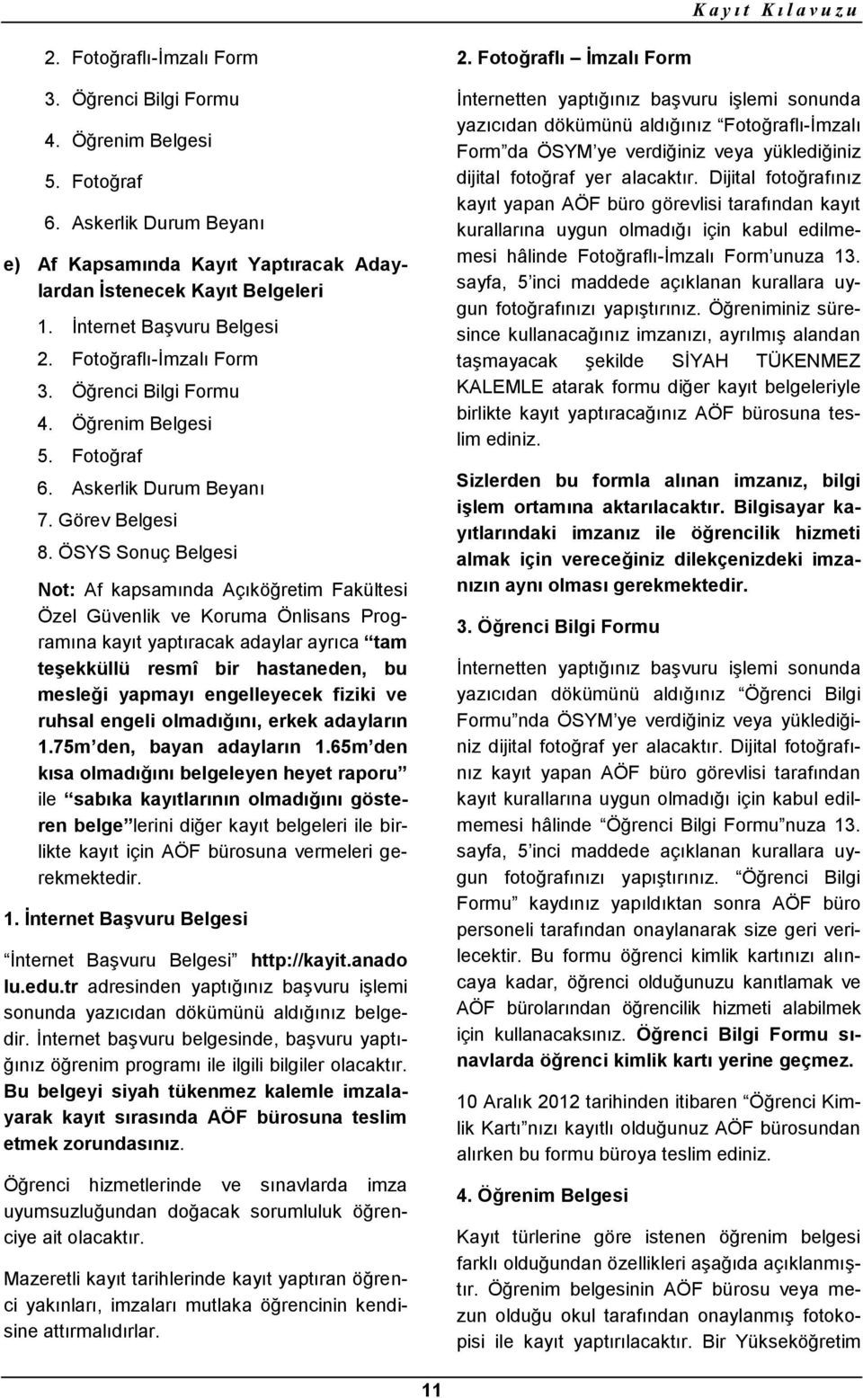 ÖSYS Sonuç Belgesi Not: Af kapsamında Açıköğretim Fakültesi Özel Güvenlik ve Koruma Önlisans Programına kayıt yaptıracak adaylar ayrıca tam teşekküllü resmî bir hastaneden, bu mesleği yapmayı