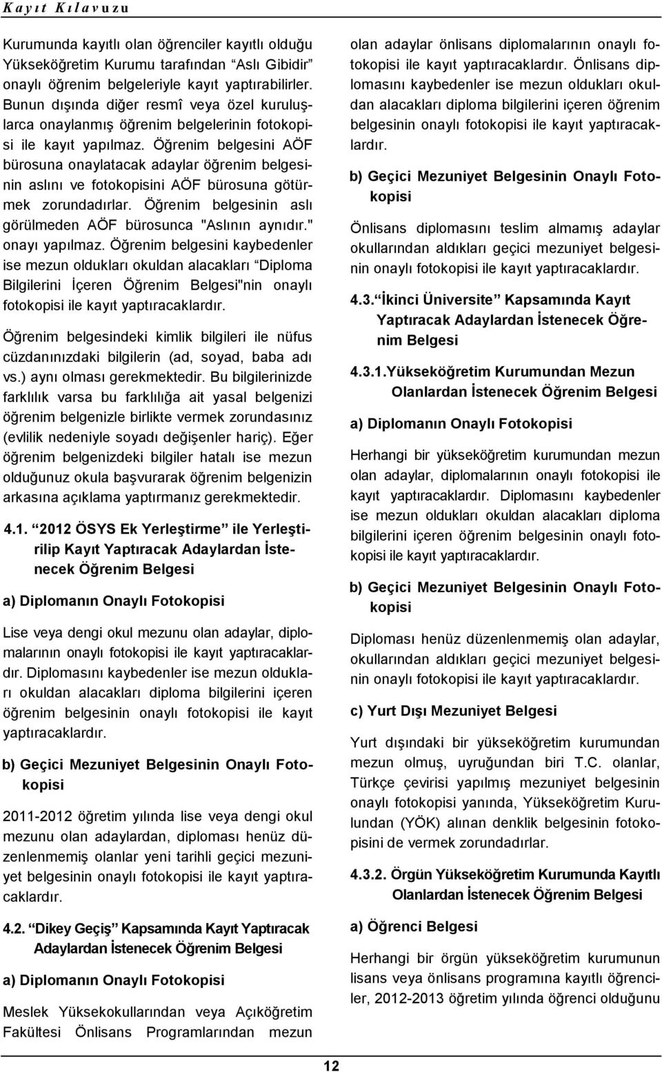 Öğrenim belgesini AÖF bürosuna onaylatacak adaylar öğrenim belgesinin aslını ve fotokopisini AÖF bürosuna götürmek zorundadırlar. Öğrenim belgesinin aslı görülmeden AÖF bürosunca "Aslının aynıdır.