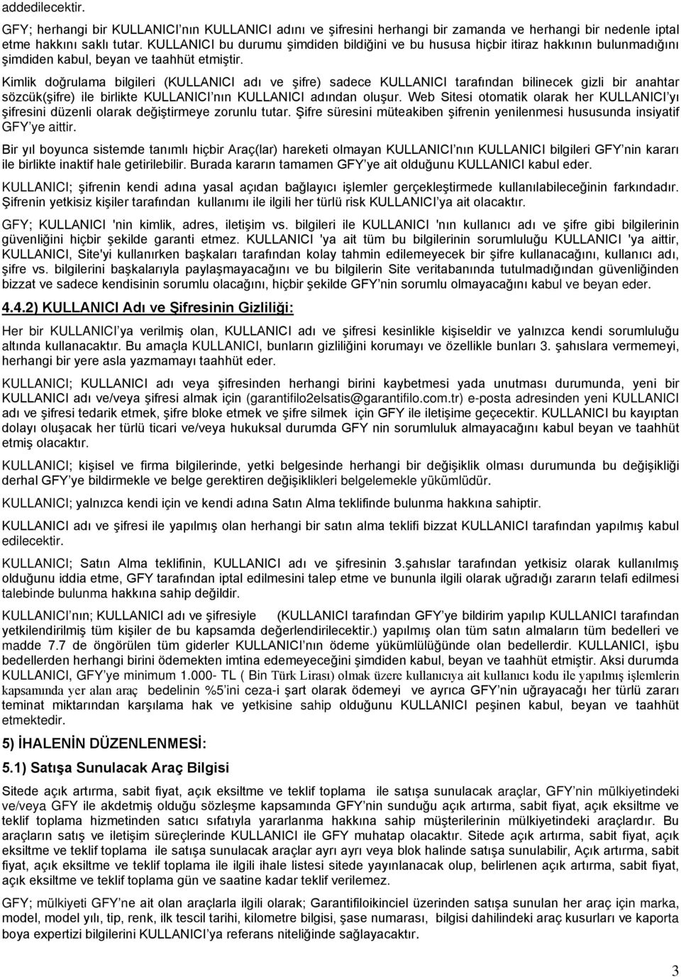 Kimlik doğrulama bilgileri (KULLANICI adı ve şifre) sadece KULLANICI tarafından bilinecek gizli bir anahtar sözcük(şifre) ile birlikte KULLANICI nın KULLANICI adından oluşur.