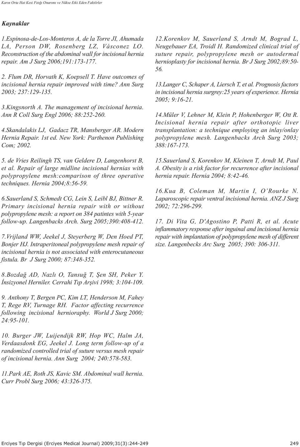 Ann Surg 2003; 237:129-135. 3.Kingsnorth A. The management of incisional hernia. Ann R Coll Surg Engl 2006; 88:252-260. 4.Skandalakis LJ, Gadacz TR, Mansberger AR. Modern Hernia Repair. 1st ed.