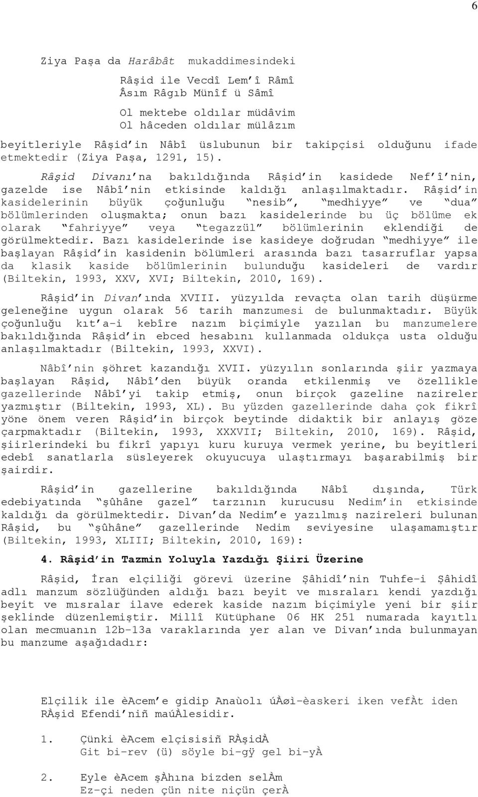 Râşid in kasidelerinin büyük çoğunluğu nesib, medhiyye ve dua bölümlerinden oluşmakta; onun bazı kasidelerinde bu üç bölüme ek olarak fahriyye veya tegazzül bölümlerinin eklendiği de görülmektedir.