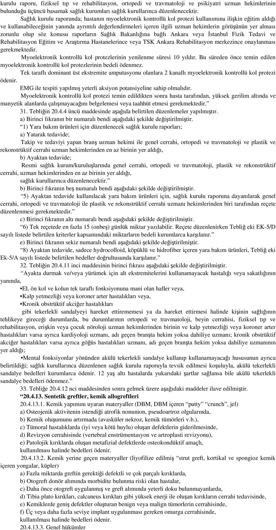 görüşünün yer alması zorunlu olup söz konusu raporların Sağlık Bakanlığına bağlı Ankara veya İstanbul Fizik Tedavi ve Rehabilitasyon Eğitim ve Araştırma Hastanelerince veya TSK Ankara Rehabilitasyon