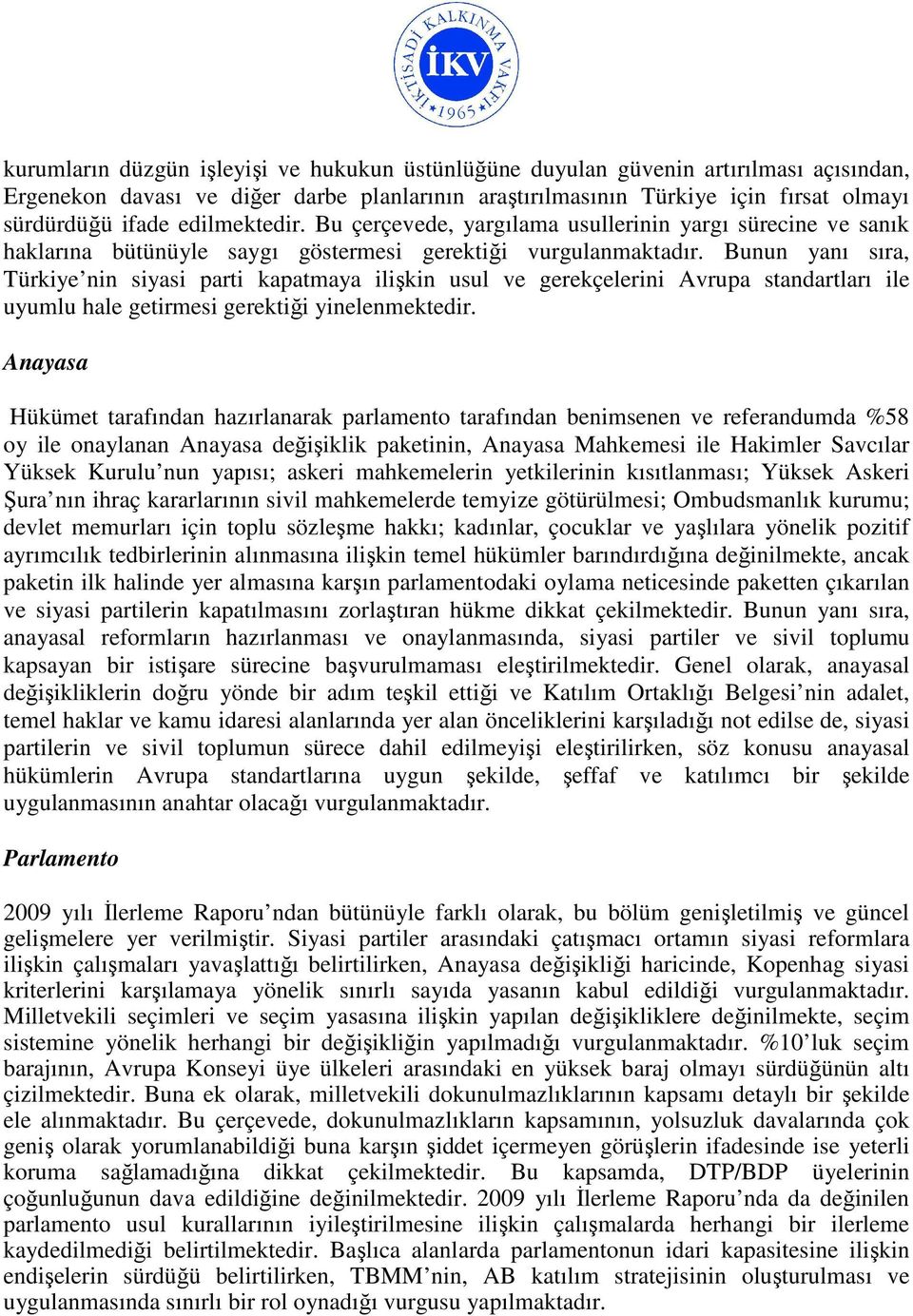 Bunun yanı sıra, Türkiye nin siyasi parti kapatmaya ilişkin usul ve gerekçelerini Avrupa standartları ile uyumlu hale getirmesi gerektiği yinelenmektedir.