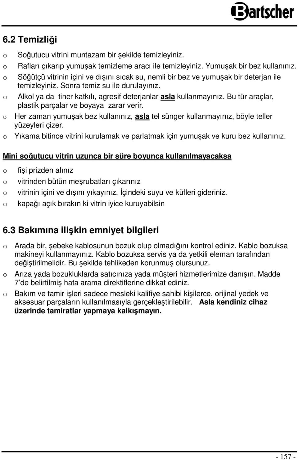 Bu tür araçlar, plastik parçalar ve byaya zarar verir. Her zaman yumuşak bez kullanınız, asla tel sünger kullanmayınız, böyle teller yüzeyleri çizer.